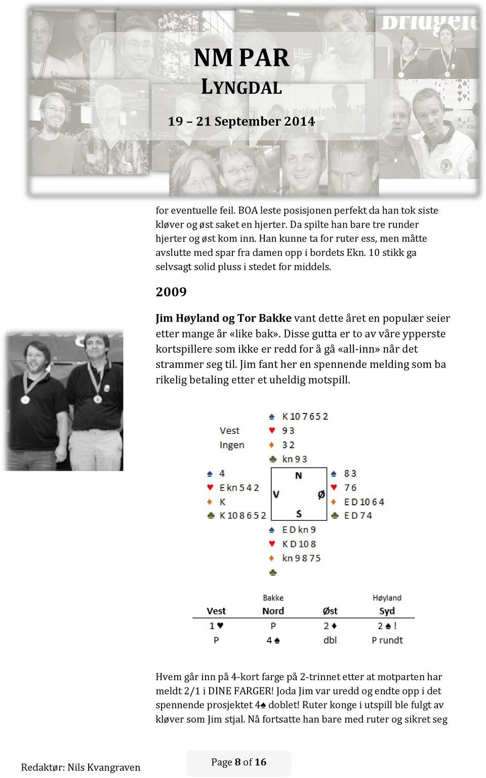 2009 Jim Høyland og Tor Bakke vant dette året en populær seier etter mange år «like bak». Disse gutta er to av våre ypperste kortspillere som ikke er redd for å gå «all-inn» når det strammer seg til.
