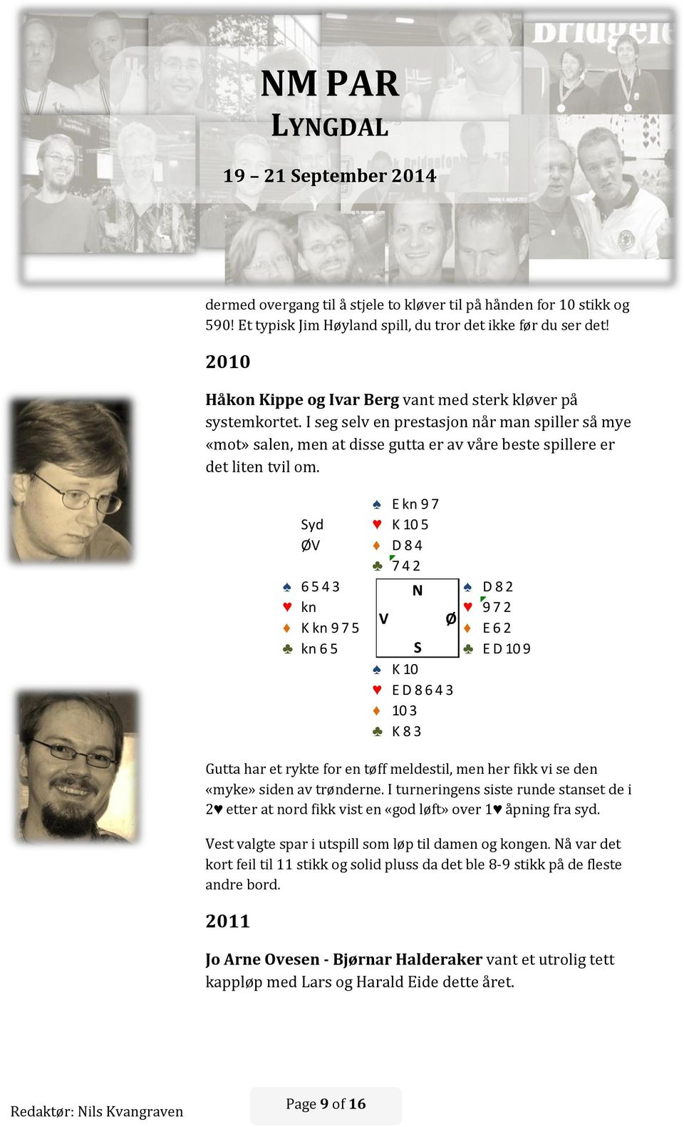 Gutta har et rykte for en tøff meldestil, men her fikk vi se den «myke» siden av trønderne. I turneringens siste runde stanset de i 2 etter at nord fikk vist en «god løft» over 1 åpning fra syd.