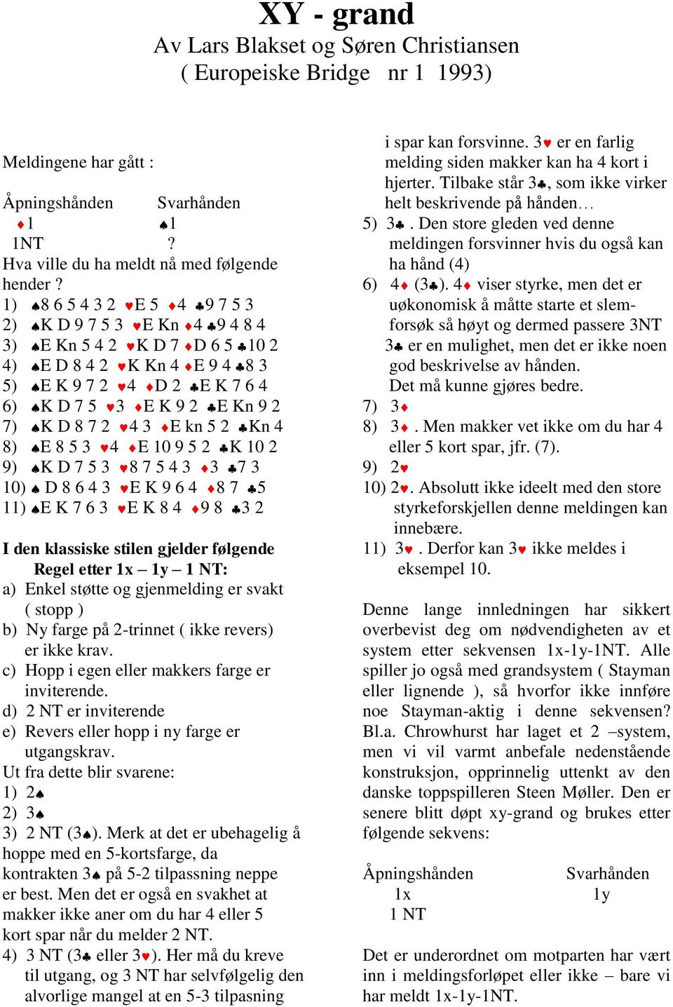 kn 5 2 Kn 4 8) E 8 5 3 4 E 10 9 5 2 K 10 2 9) K D 7 5 3 8 7 5 4 3 3 7 3 10) D 8 6 4 3 E K 9 6 4 8 7 5 11) E K 7 6 3 E K 8 4 9 8 3 2 I den klassiske stilen gjelder følgende Regel etter 1x 1y 1 NT: a)