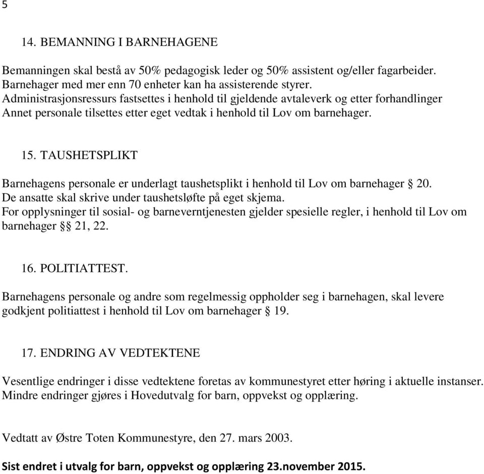 TAUSHETSPLIKT Barnehagens personale er underlagt taushetsplikt i henhold til Lov om barnehager 20. De ansatte skal skrive under taushetsløfte på eget skjema.