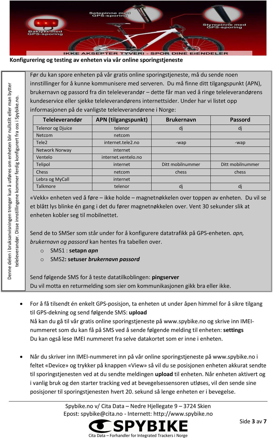 Du må finne ditt tilgangspunkt (APN), brukernavn og passord fra din teleleverandør dette får man ved å ringe teleleverandørens kundeservice eller sjekke teleleverandørens internettsider.