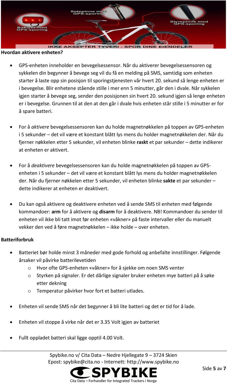 sekund så lenge enheten er i bevegelse. Blir enhetene stående stille i mer enn 5 minutter, går den i dvale. Når sykkelen igjen starter å bevege seg, sender den posisjonen sin hvert 20.