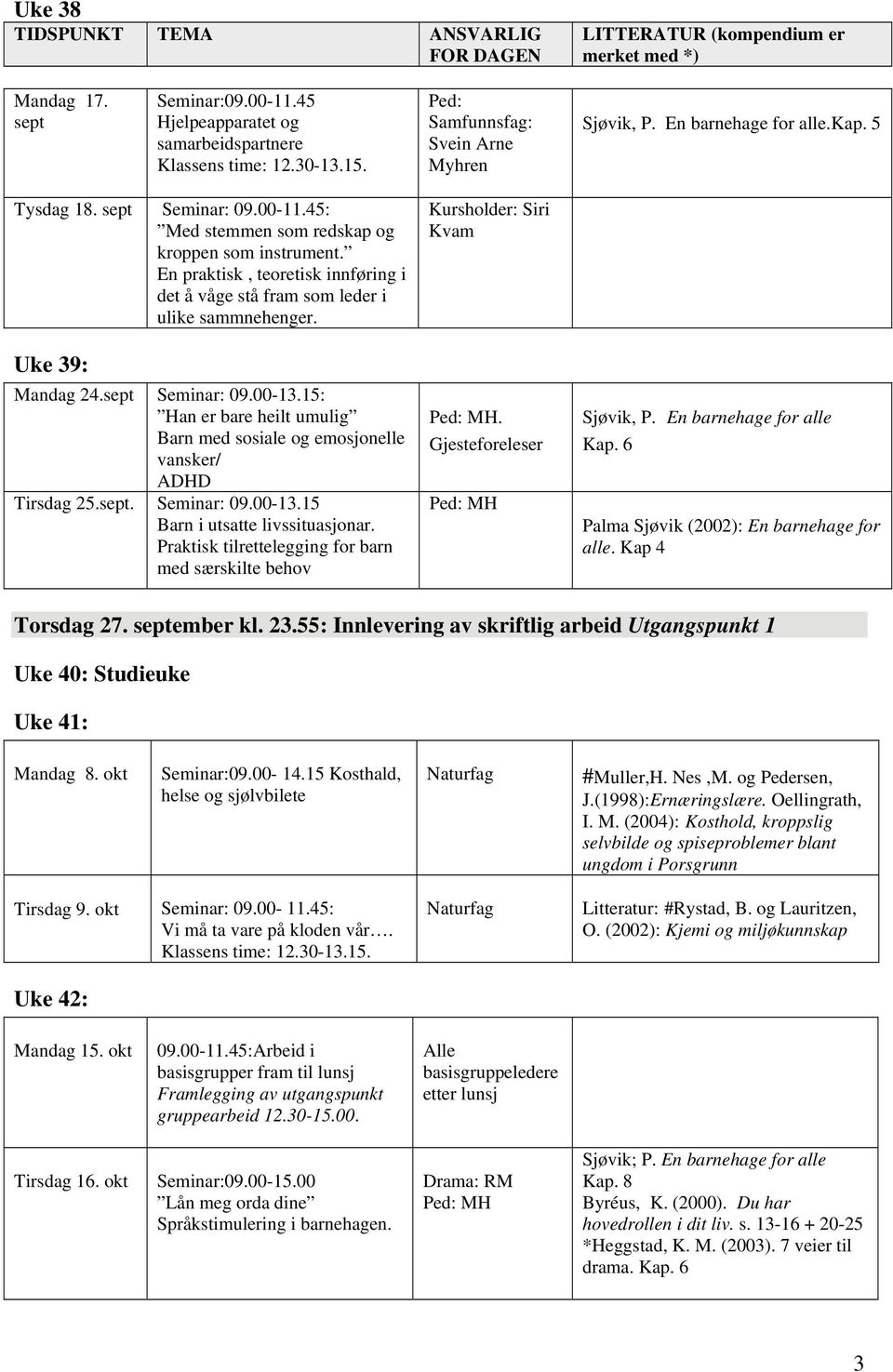 15: Han er bare heilt umulig Barn med sosiale og emosjonelle vansker/ ADHD Tirsdag 25.sept. Seminar: 09.00-13.15 Barn i utsatte livssituasjonar.