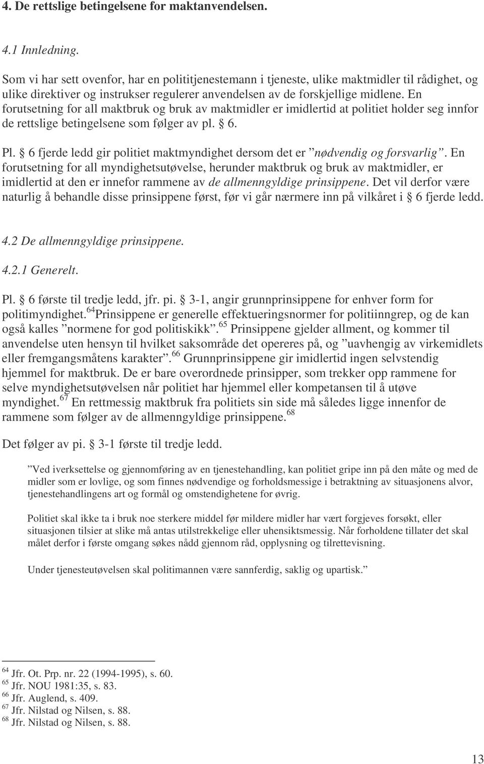 En forutsetning for all maktbruk og bruk av maktmidler er imidlertid at politiet holder seg innfor de rettslige betingelsene som følger av pl. 6. Pl.