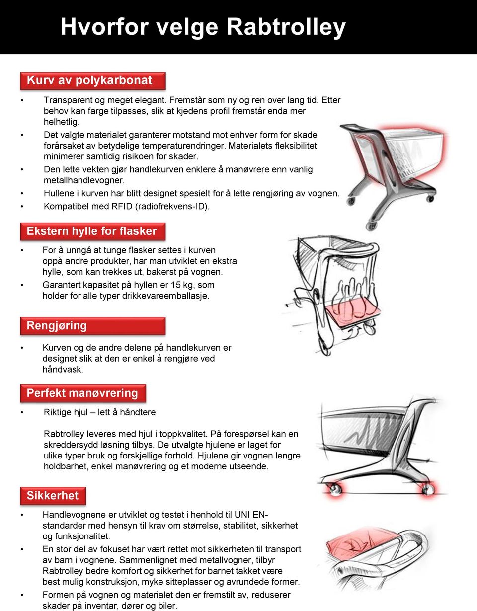 Den lette vekten gjør handlekurven enklere å manøvrere enn vanlig metallhandlevogner. Hullene i kurven har blitt designet spesielt for å lette rengjøring av vognen.