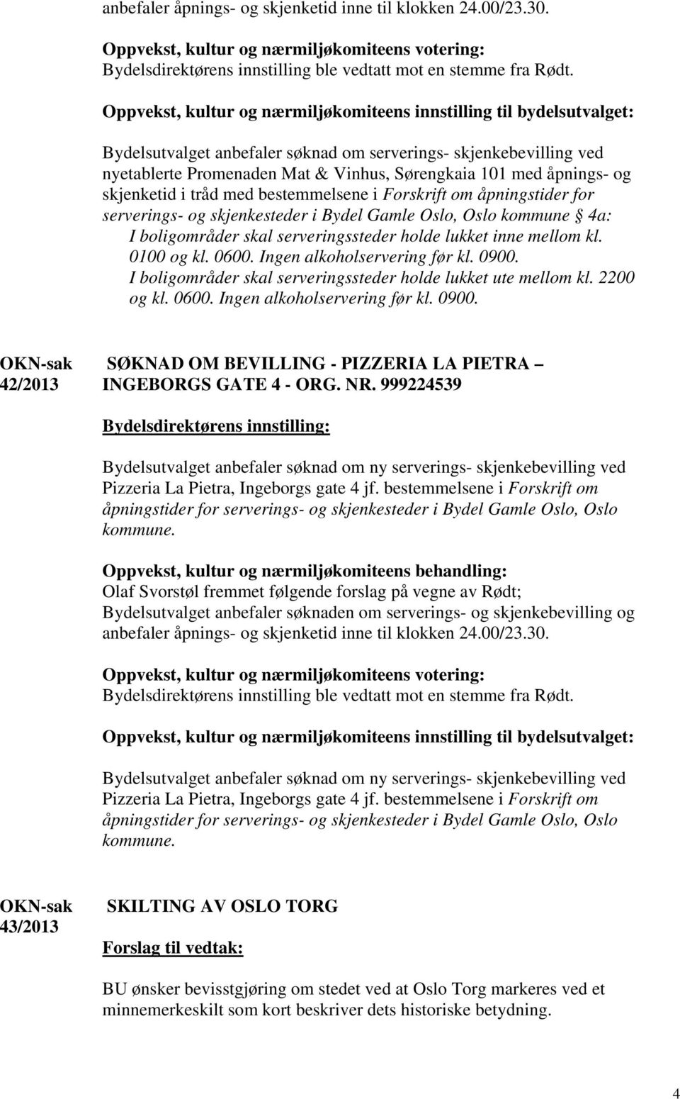 for serverings- og skjenkesteder i Bydel Gamle Oslo, Oslo kommune 4a: I boligområder skal serveringssteder holde lukket inne mellom kl. 0100 og kl. 0600. Ingen alkoholservering før kl. 0900.