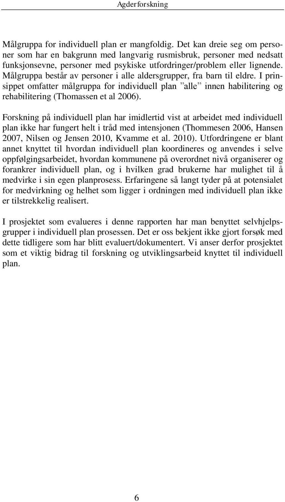 Målgruppa består av personer i alle aldersgrupper, fra barn til eldre. I prinsippet omfatter målgruppa for individuell plan alle innen habilitering og rehabilitering (Thomassen et al 2006).