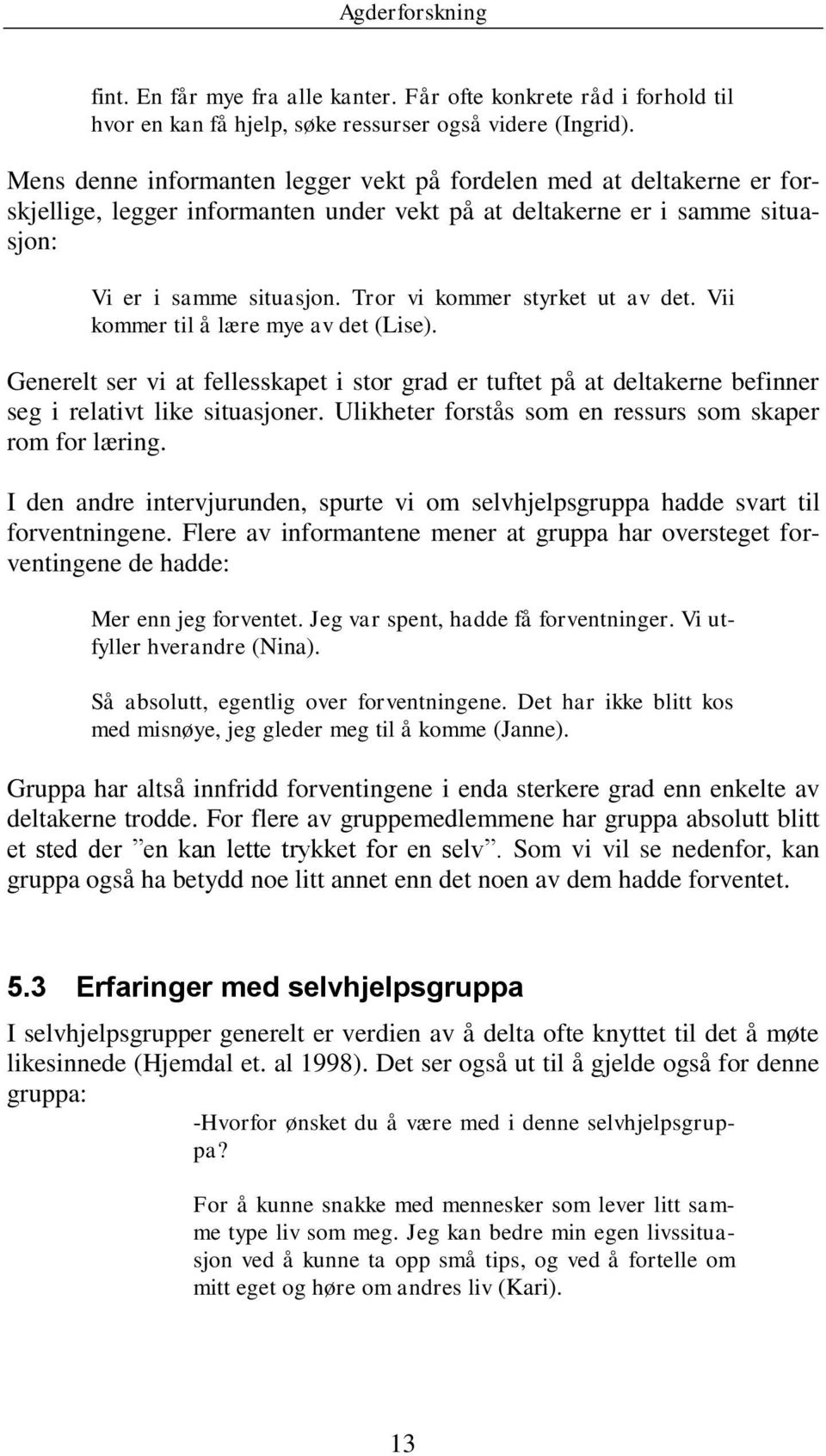 Tror vi kommer styrket ut av det. Vii kommer til å lære mye av det (Lise). Generelt ser vi at fellesskapet i stor grad er tuftet på at deltakerne befinner seg i relativt like situasjoner.