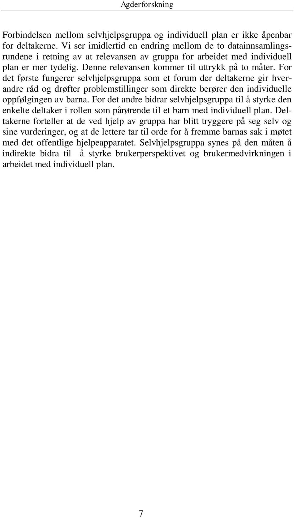 For det første fungerer selvhjelpsgruppa som et forum der deltakerne gir hverandre råd og drøfter problemstillinger som direkte berører den individuelle oppfølgingen av barna.