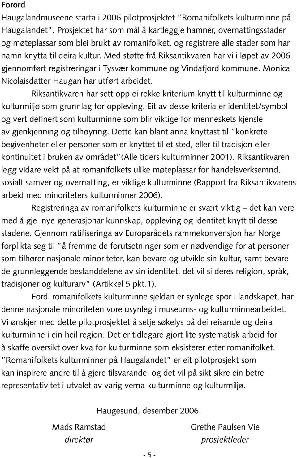 Med støtte frå Riksantikvaren har vi i løpet av 2006 gjennomført registreringar i Tysvær kommune og Vindafjord kommune. Monica Nicolaisdatter Haugan har utført arbeidet.