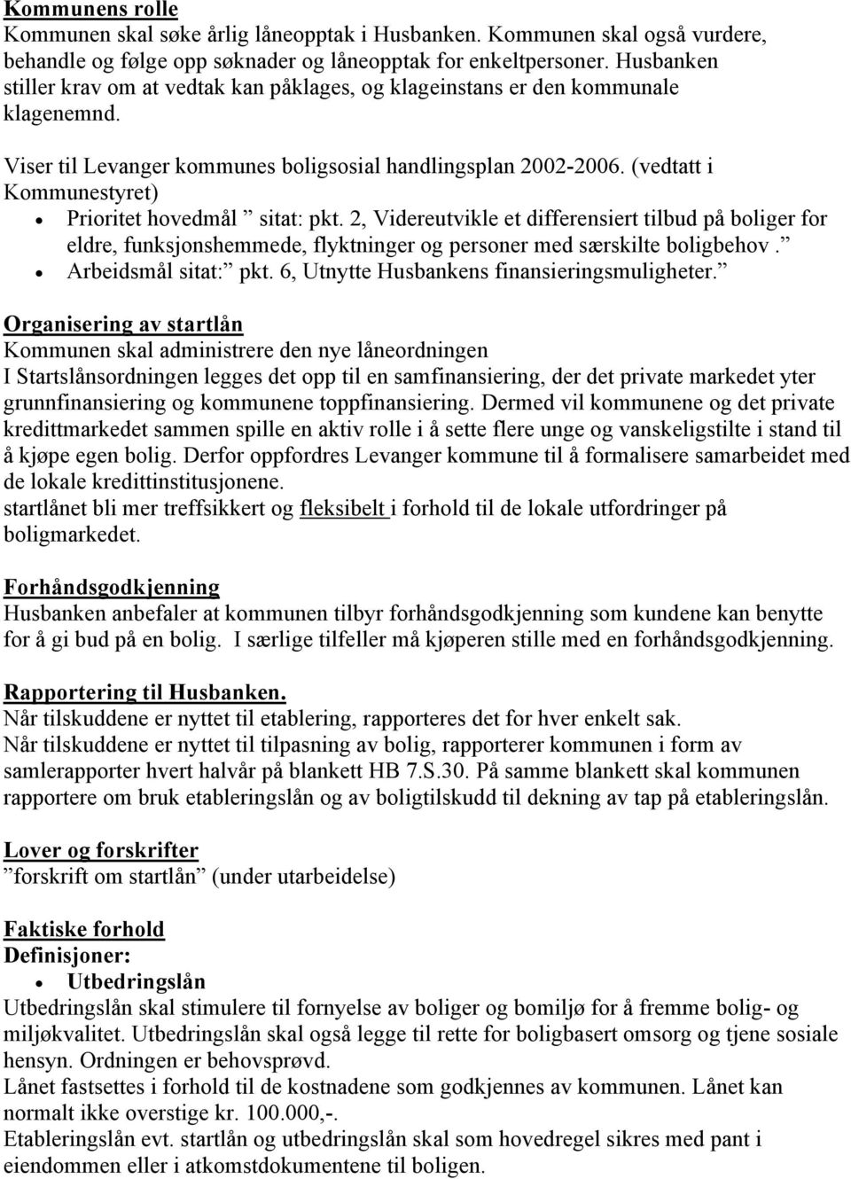 (vedtatt i Kommunestyret) Prioritet hovedmål sitat: pkt. 2, Videreutvikle et differensiert tilbud på boliger for eldre, funksjonshemmede, flyktninger og personer med særskilte boligbehov.