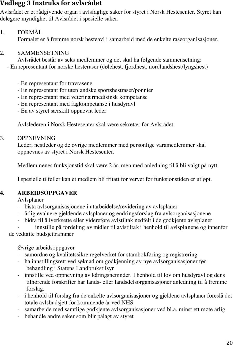 SAMMENSETNING Avlsrådet består av seks medlemmer og det skal ha følgende sammensetning: - En representant for norske hesteraser (dølehest, fjordhest, nordlandshest/lyngshest) - En representant for