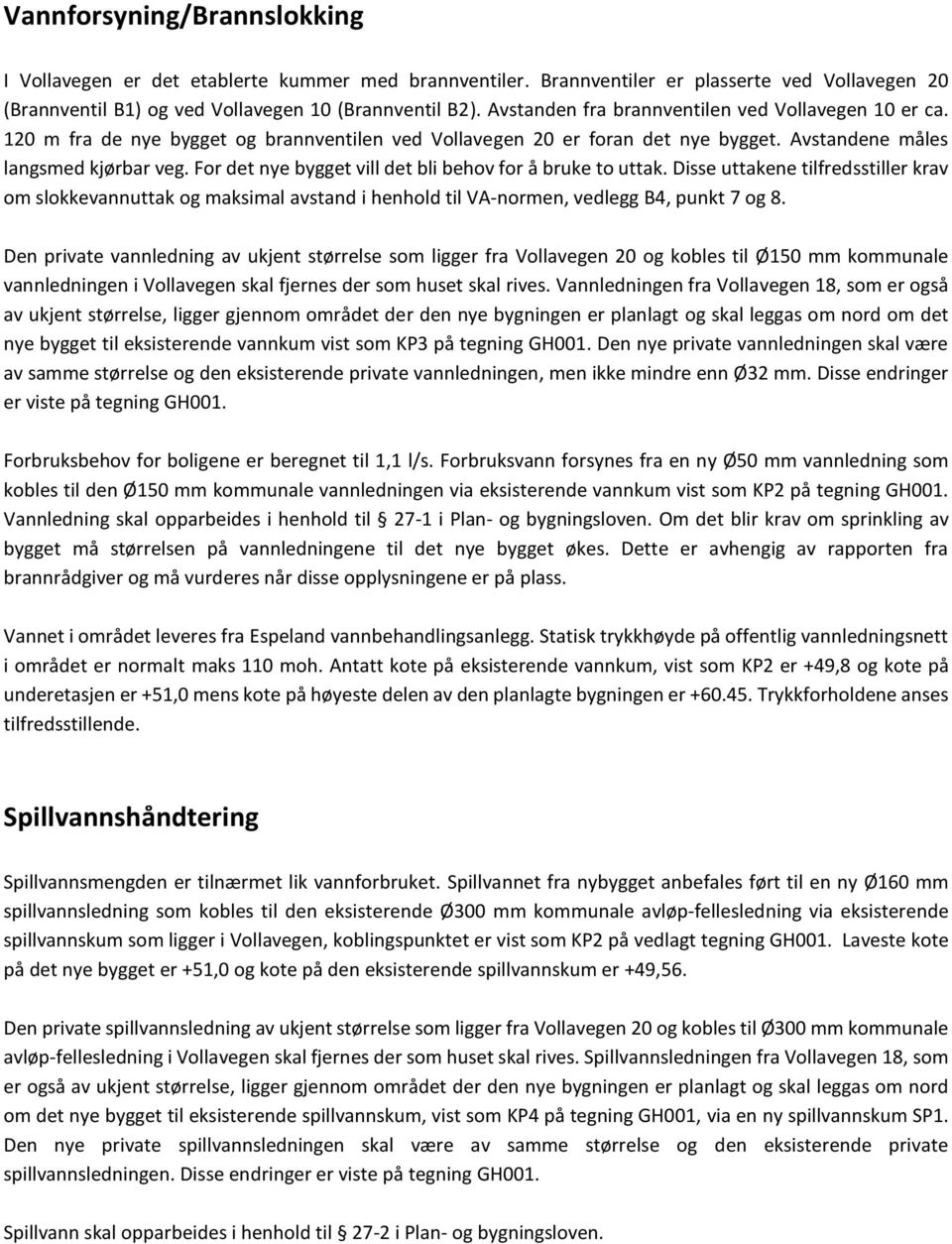 For det nye bygget vill det bli behov for å bruke to uttak. Disse uttakene tilfredsstiller krav om slokkevannuttak og maksimal avstand i henhold til VA-normen, vedlegg B4, punkt 7 og 8.