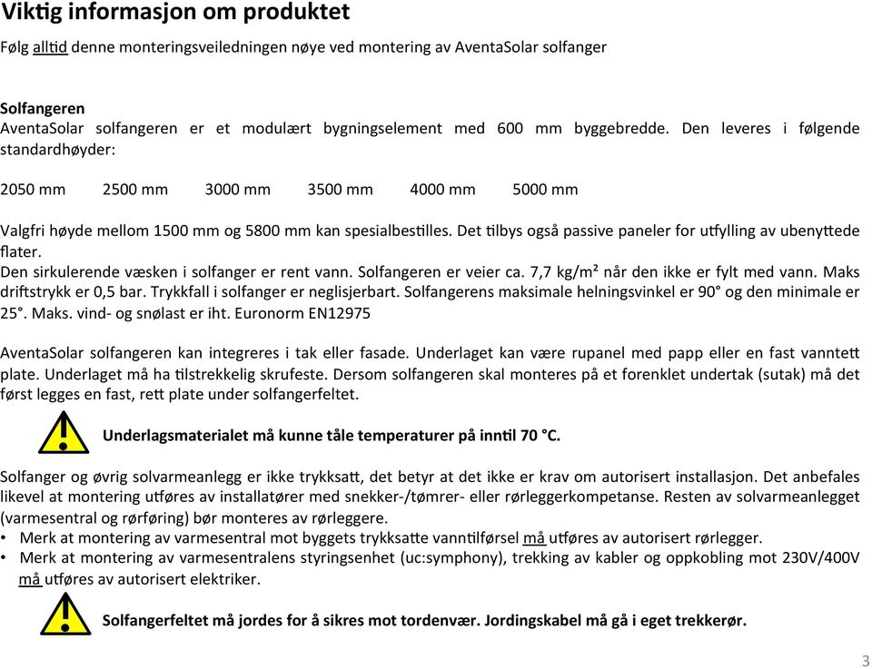 Det 8lbys også passive paneler for u^ylling av ubenyrede flater. Den sirkulerende væsken i solfanger er rent vann. Solfangeren er veier ca. 7,7 kg/m² når den ikke er fylt med vann.