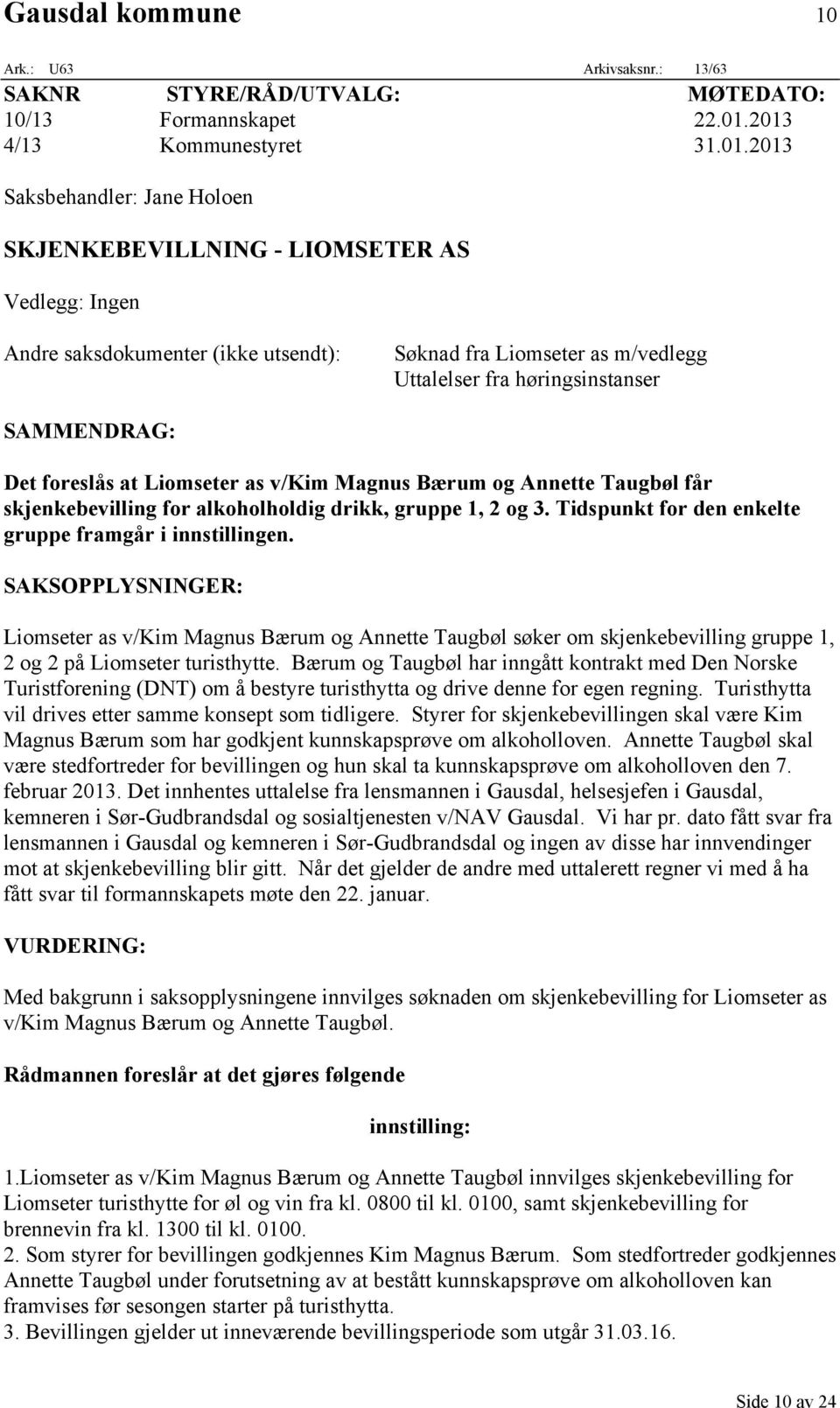 høringsinstanser SAMMENDRAG: Det foreslås at Liomseter as v/kim Magnus Bærum og Annette Taugbøl får skjenkebevilling for alkoholholdig drikk, gruppe 1, 2 og 3.
