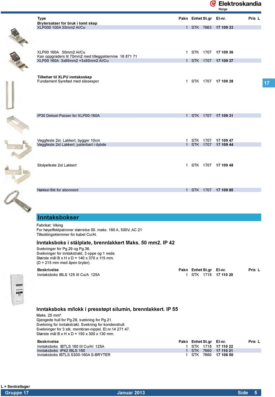 3x95mm2 +3x50mm2 Al/Cu 1 STK 1707 17 109 37 Tilbehør til XLPU inntaksskap Fundament Syrefast med slissespor 1 STK 1707 17 109 28 17 IP30 Deksel Passer for XLP00-160A 1 STK 1707 17 109 31 Veggfeste