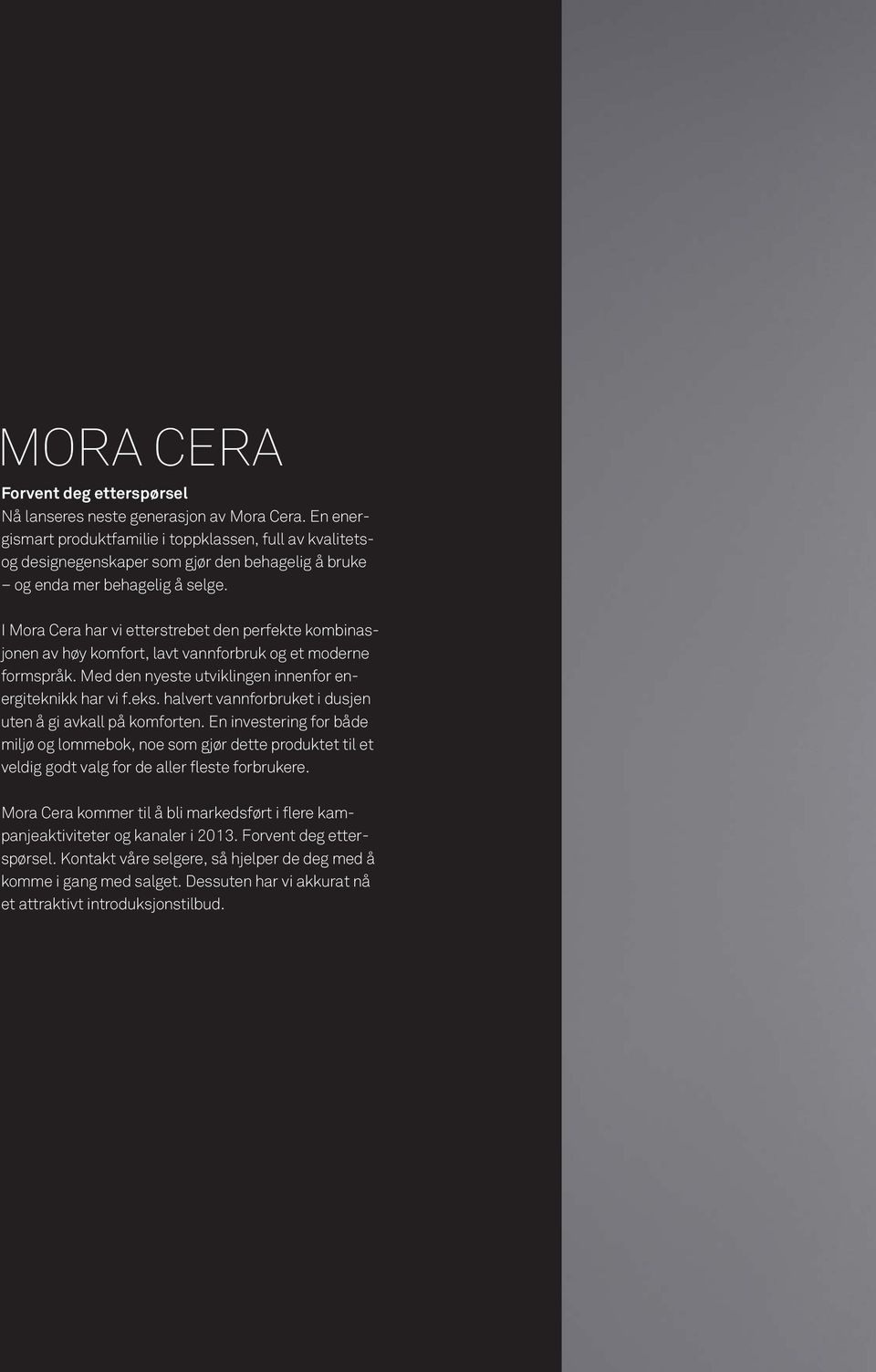 I Mora Cera har vi etterstrebet den perfekte kombinasjonen av høy komfort, lavt vannforbruk og et moderne formspråk. Med den nyeste utviklingen innenfor energiteknikk har vi f.eks.