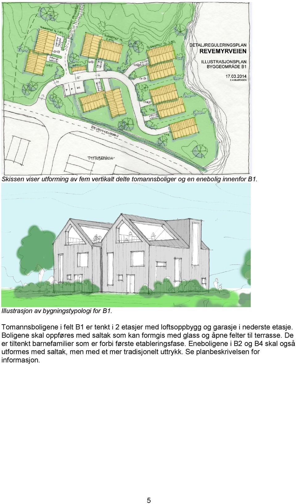 Tomannsboligene i felt B1 er tenkt i 2 etasjer med loftsoppbygg og garasje i nederste etasje.