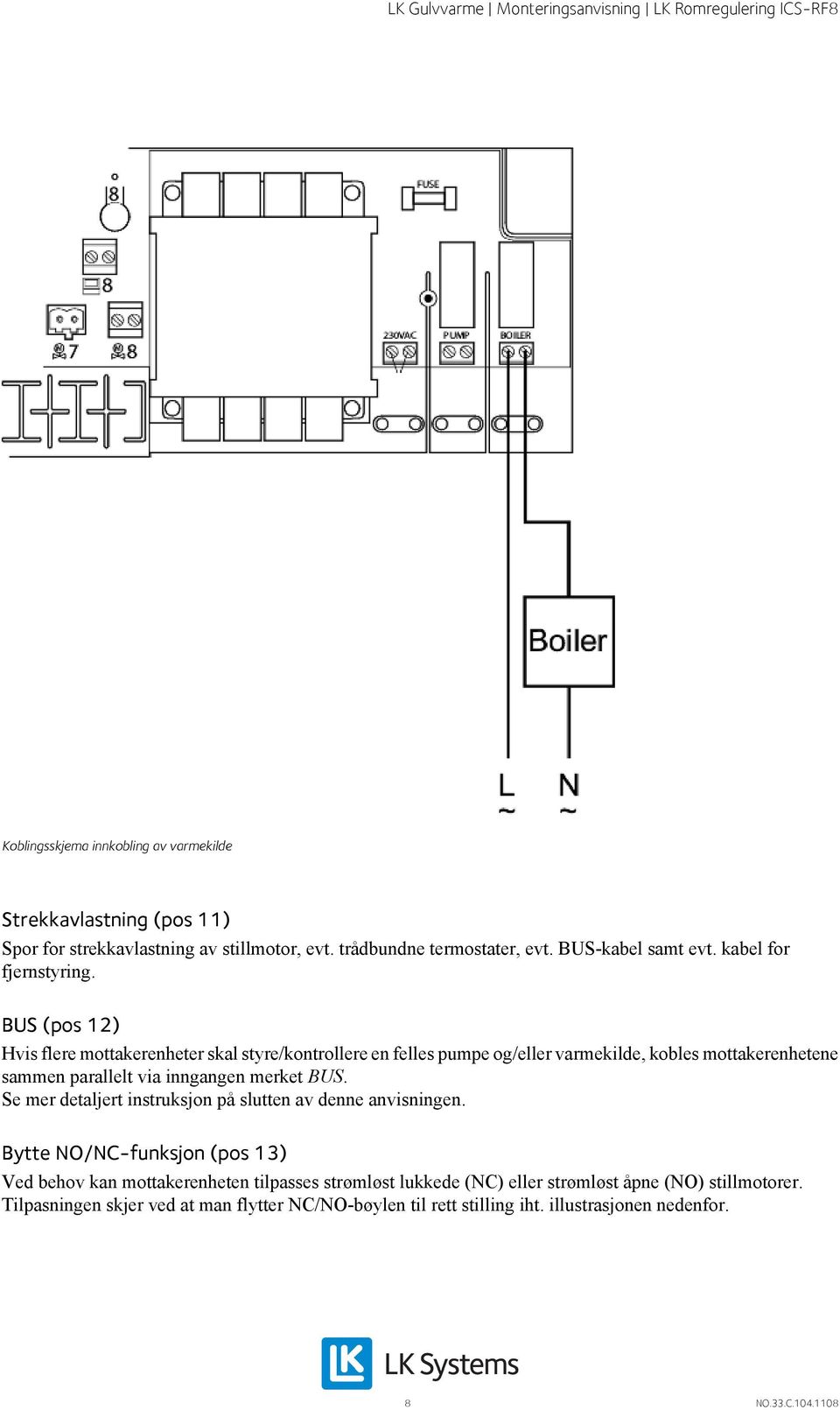 BUS (pos 12) Hvis flere mottakerenheter skal styre/kontrollere en felles pumpe og/eller varmekilde, kobles mottakerenhetene sammen parallelt via inngangen merket BUS.