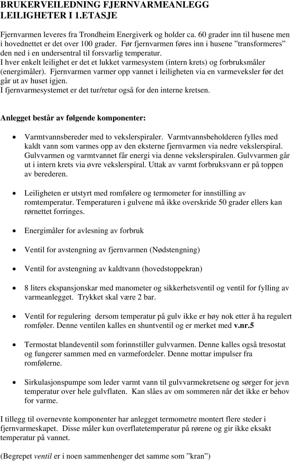 I hver enkelt leilighet er det et lukket varmesystem (intern krets) og forbruksmåler (energimåler). Fjernvarmen varmer opp vannet i leiligheten via en varmeveksler før det går ut av huset igjen.