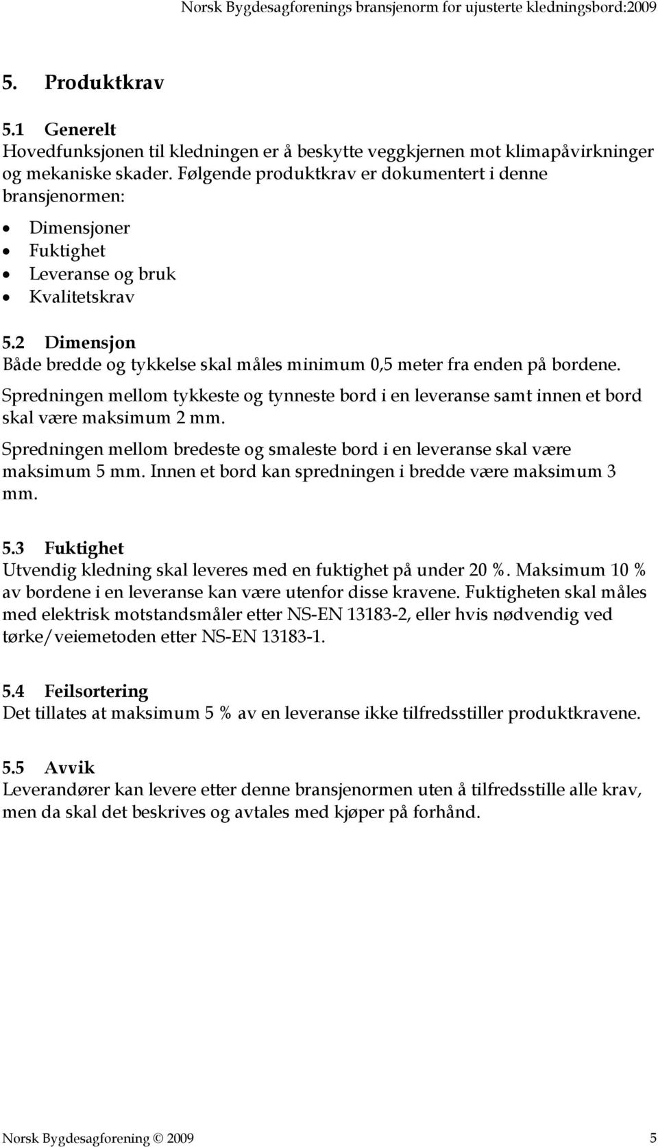 2 Dimensjon Både bredde og tykkelse skal måles minimum 0,5 meter fra enden på bordene. Spredningen mellom tykkeste og tynneste bord i en leveranse samt innen et bord skal være maksimum 2 mm.