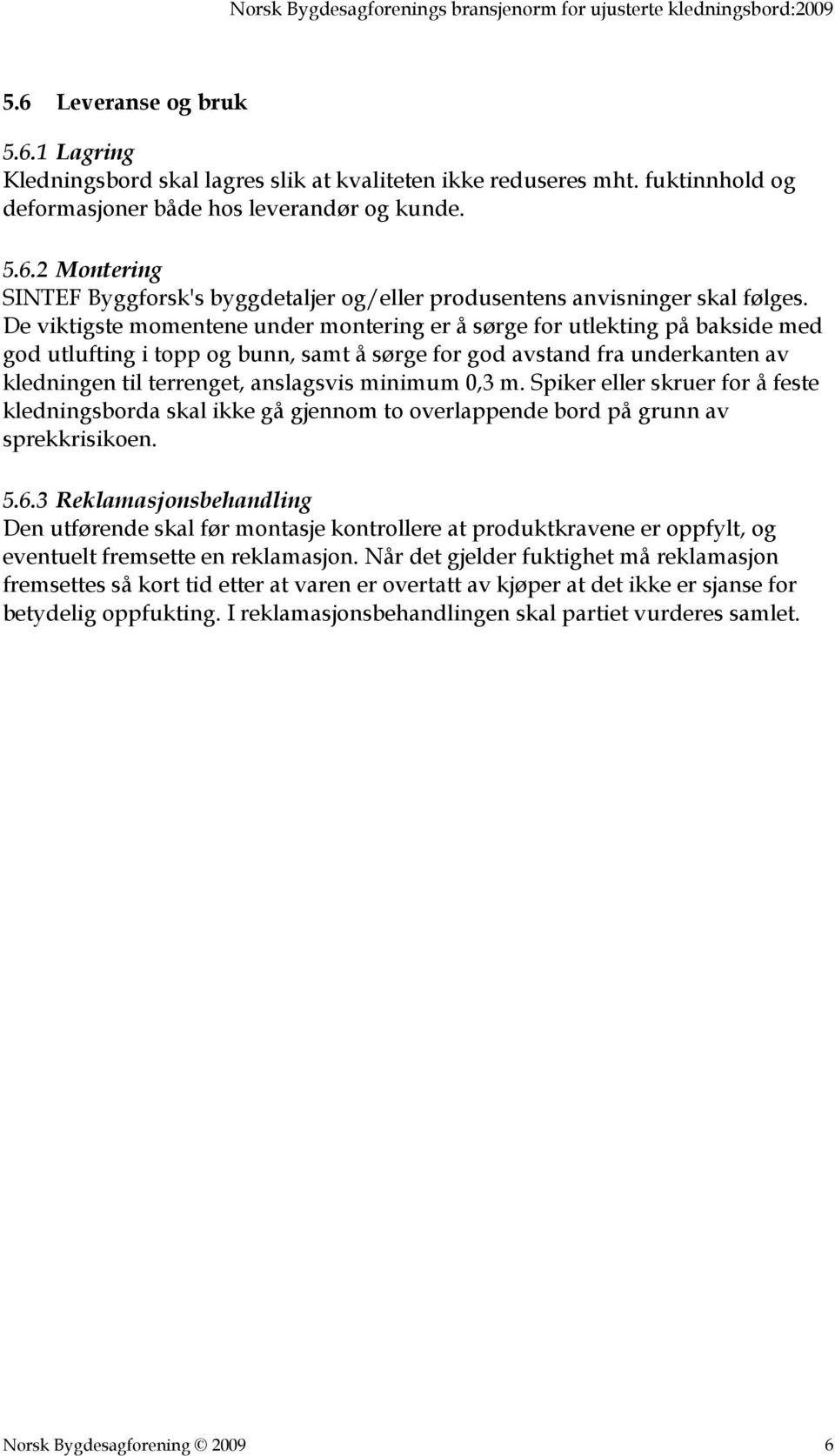 minimum 0,3 m. Spiker eller skruer for å feste kledningsborda skal ikke gå gjennom to overlappende bord på grunn av sprekkrisikoen. 5.6.