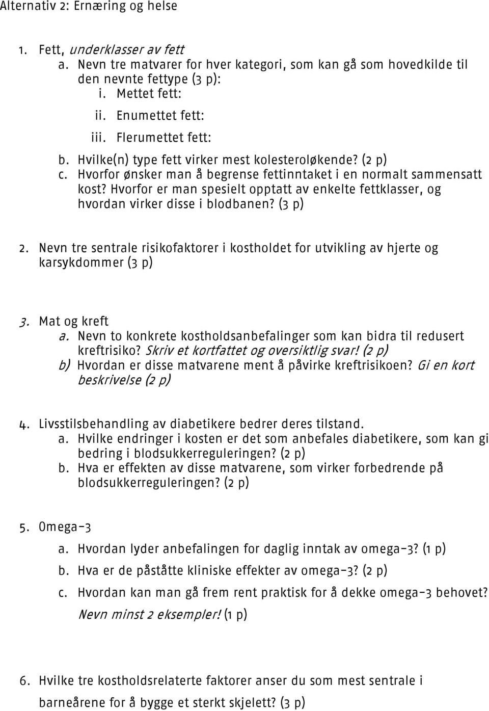 Hvorfor er man spesielt opptatt av enkelte fettklasser, og hvordan virker disse i blodbanen? (3 p) 2. Nevn tre sentrale risikofaktorer i kostholdet for utvikling av hjerte og karsykdommer (3 p) 3.