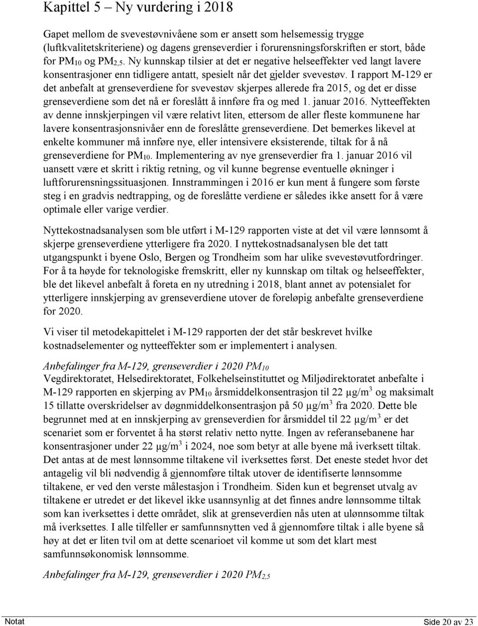 I rapport M-129 er det anbefalt at grenseverdiene for svevestøv skjerpes allerede fra 2015, og det er disse grenseverdiene som det nå er foreslått å innføre fra og med 1. januar 2016.