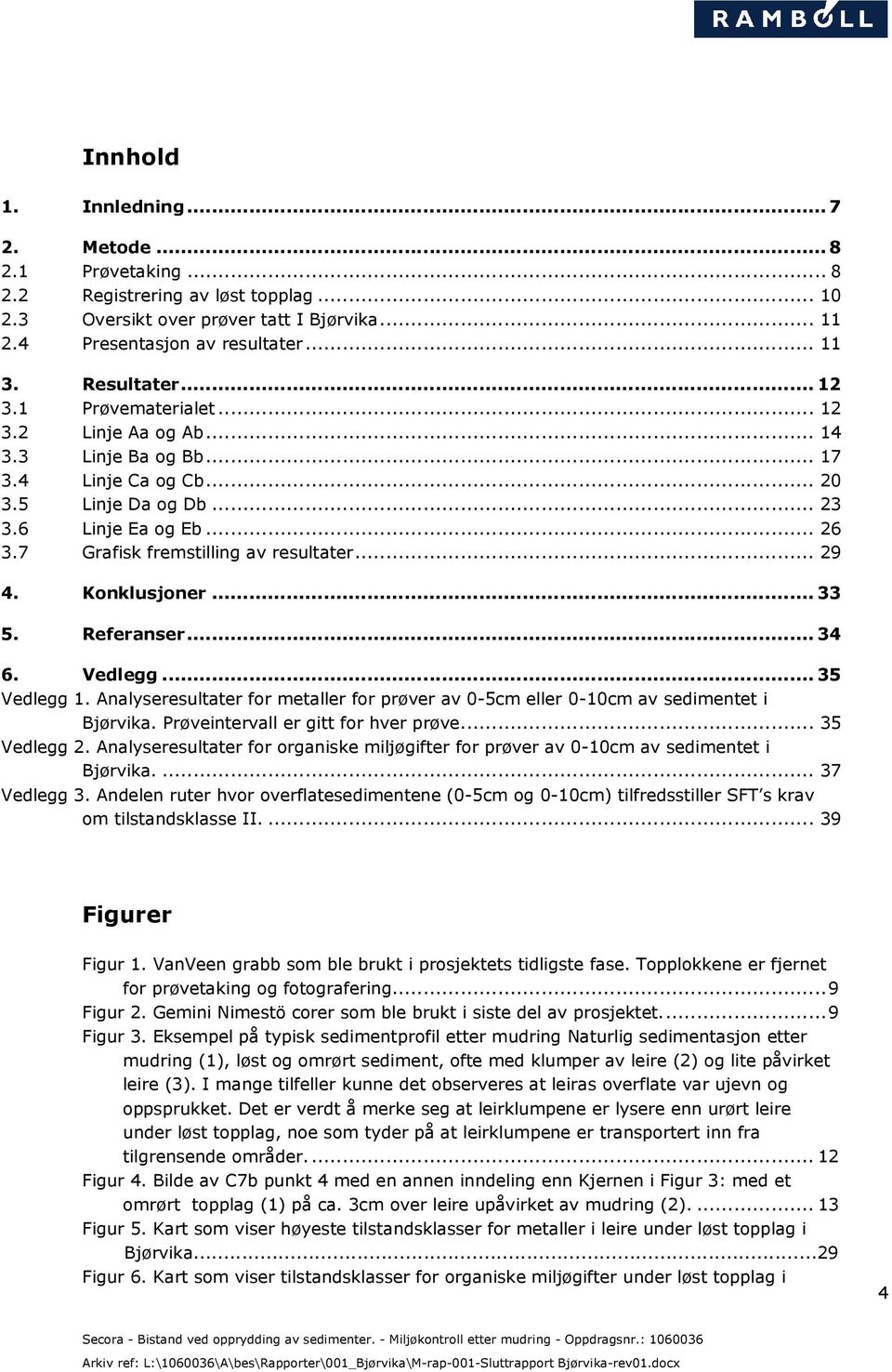.. 29 4. Konklusjoner... 33 5. Referanser... 34 6. Vedlegg... 35 Vedlegg 1. Analyseresultater for metaller for prøver av 0-5cm eller 0-10cm av sedimentet i Bjørvika.