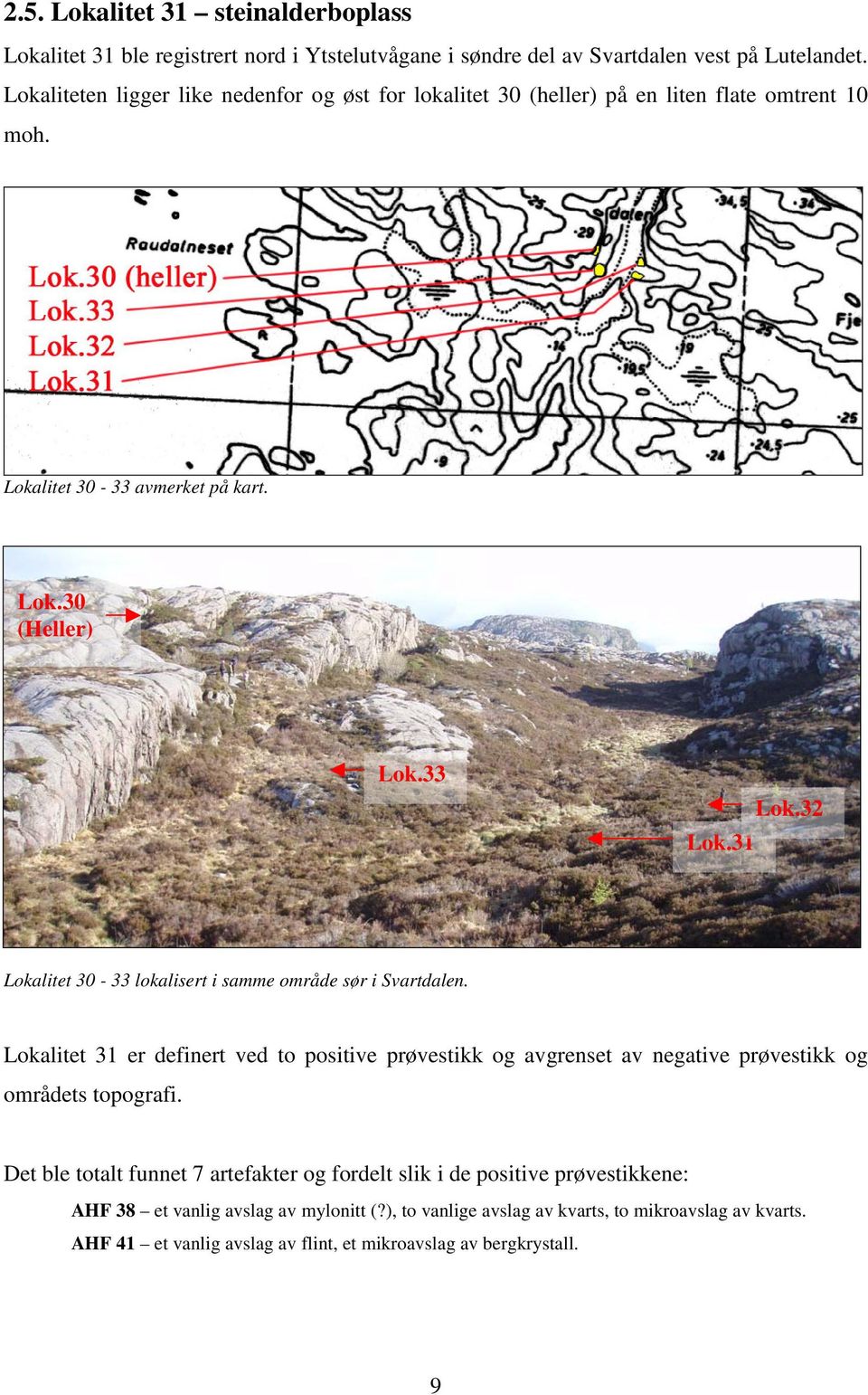 32 Lokalitet 30-33 lokalisert i samme område sør i Svartdalen. Lokalitet 31 er definert ved to positive prøvestikk og avgrenset av negative prøvestikk og områdets topografi.