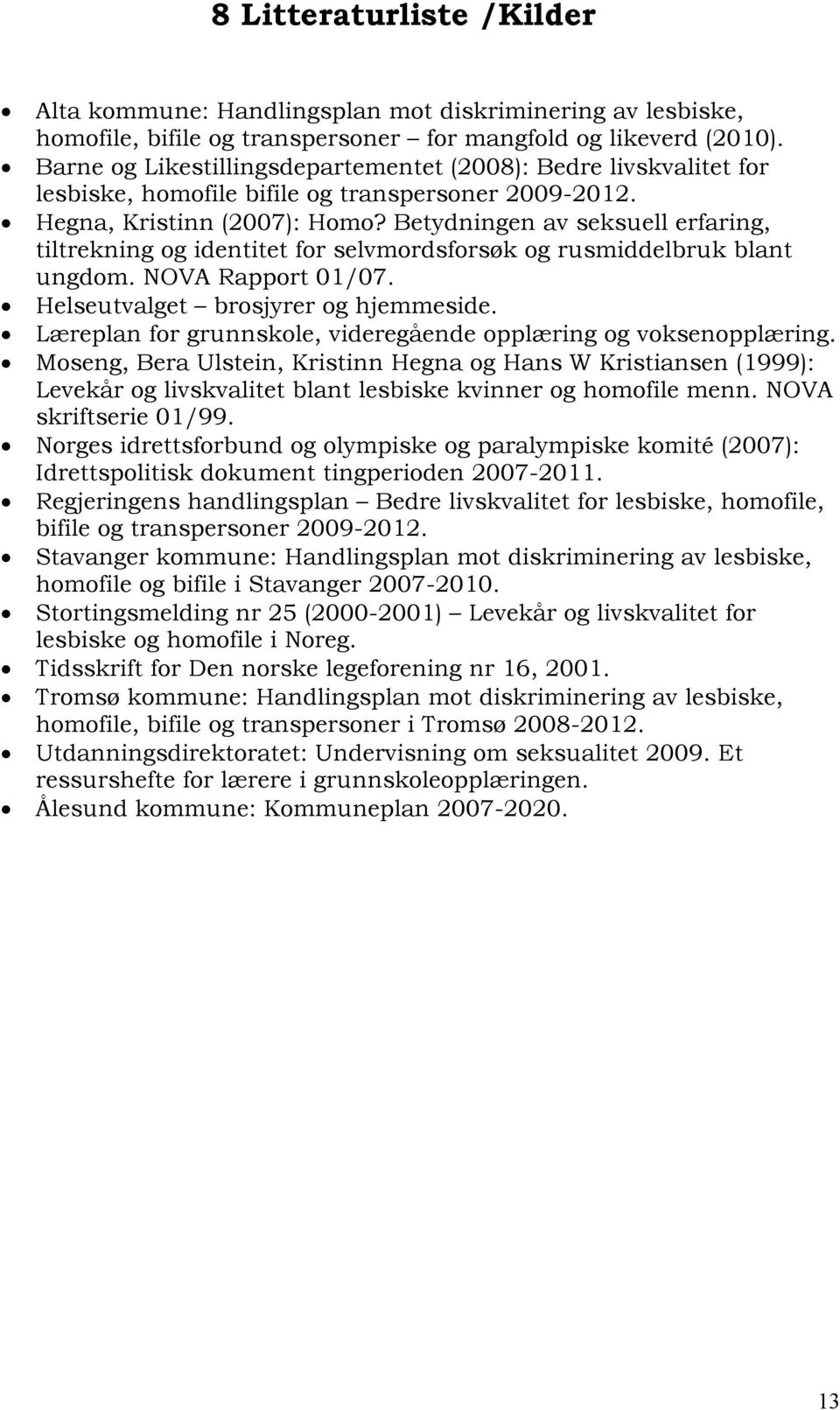 Betydningen av seksuell erfaring, tiltrekning og identitet for selvmordsforsøk og rusmiddelbruk blant ungdom. NOVA Rapport 01/07. Helseutvalget brosjyrer og hjemmeside.