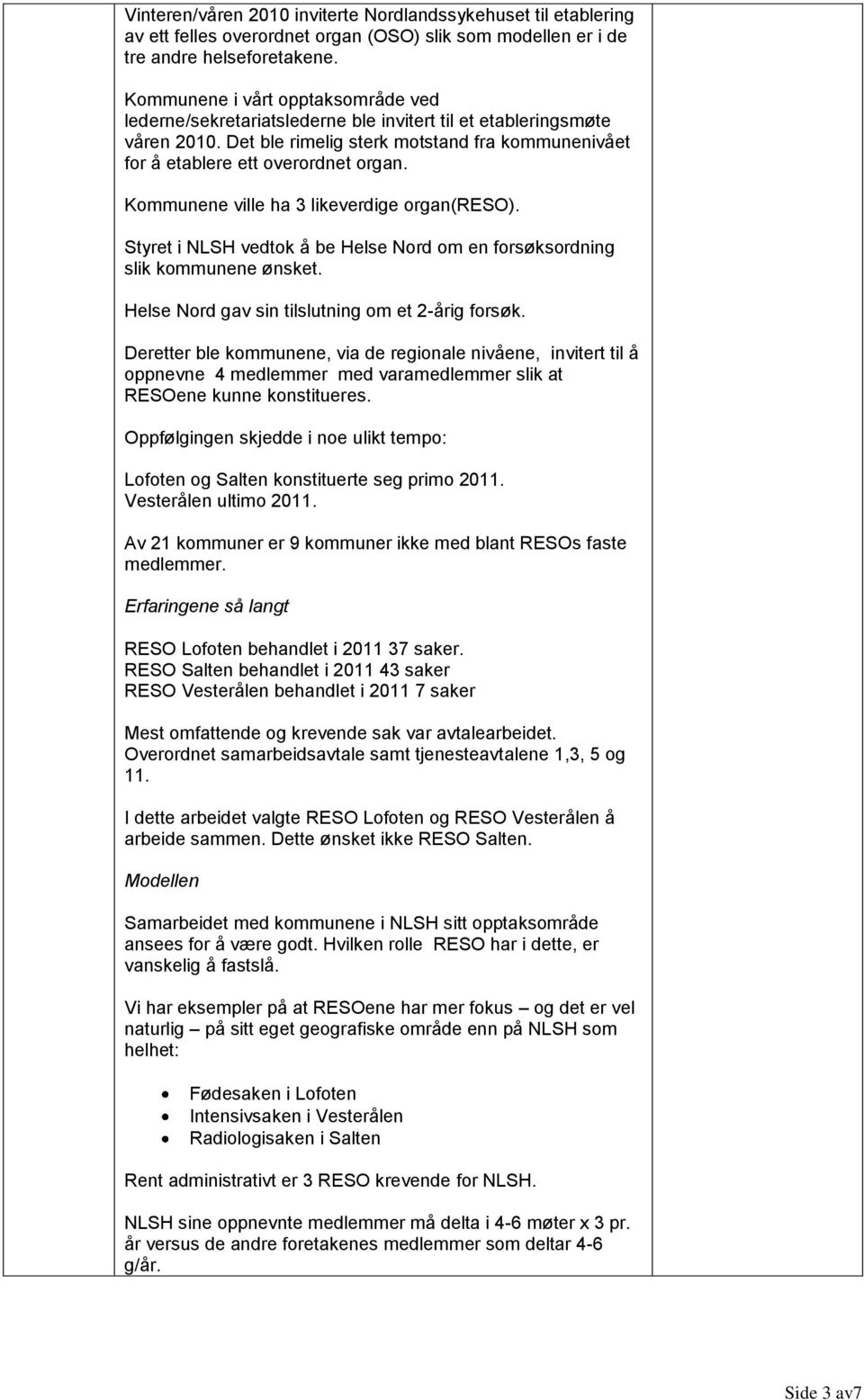 Kommunene ville ha 3 likeverdige organ(reso). Styret i NLSH vedtok å be Helse Nord om en forsøksordning slik kommunene ønsket. Helse Nord gav sin tilslutning om et 2-årig forsøk.