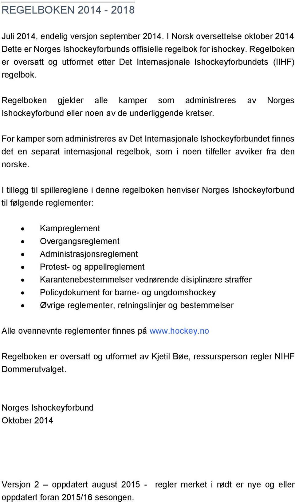 Regelboken gjelder alle kamper som administreres av Norges Ishockeyforbund eller noen av de underliggende kretser.