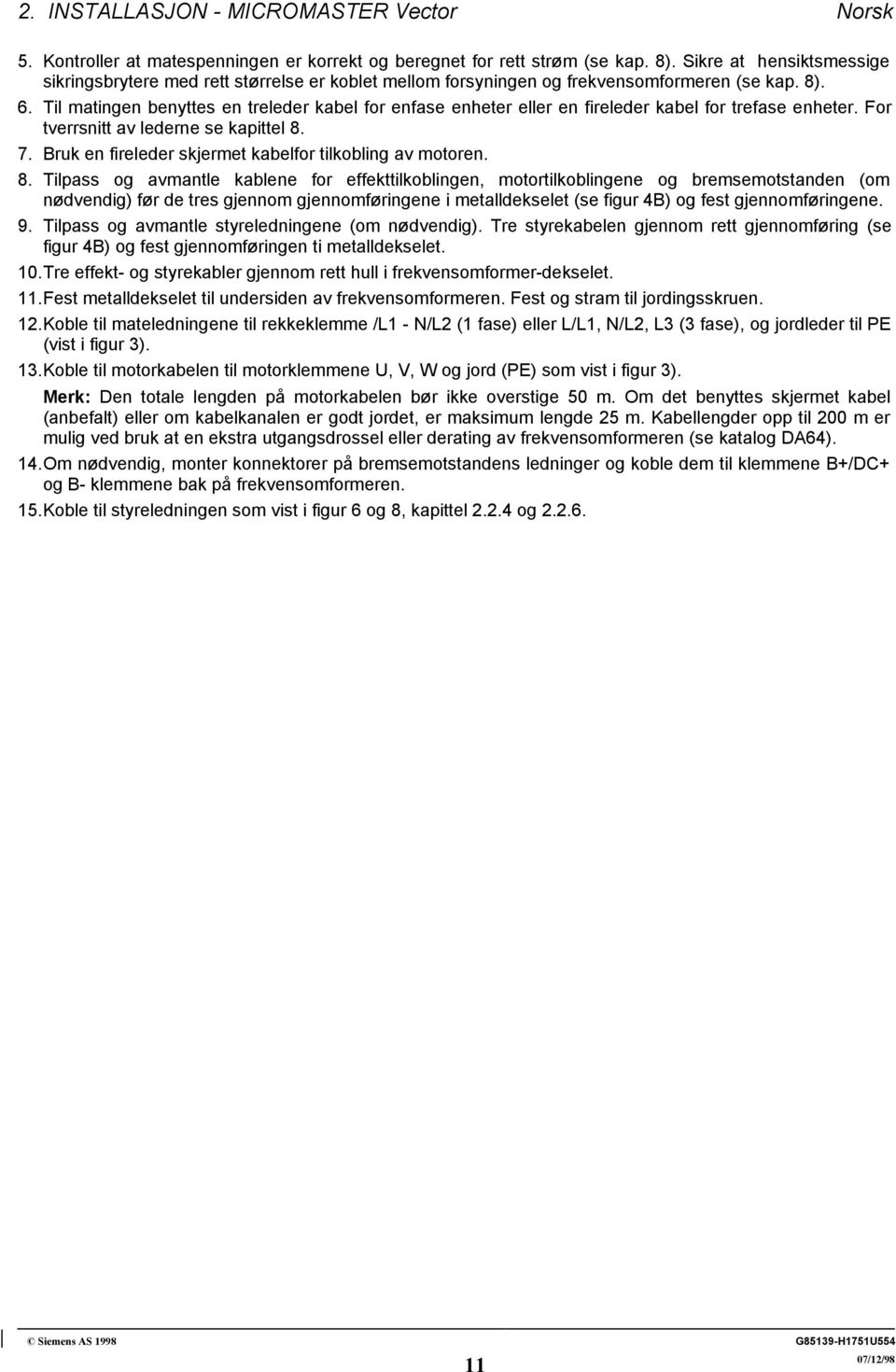 Til matingen benyttes en treleder kabel for enfase enheter eller en fireleder kabel for trefase enheter. For tverrsnitt av lederne se kapittel 8. 7.