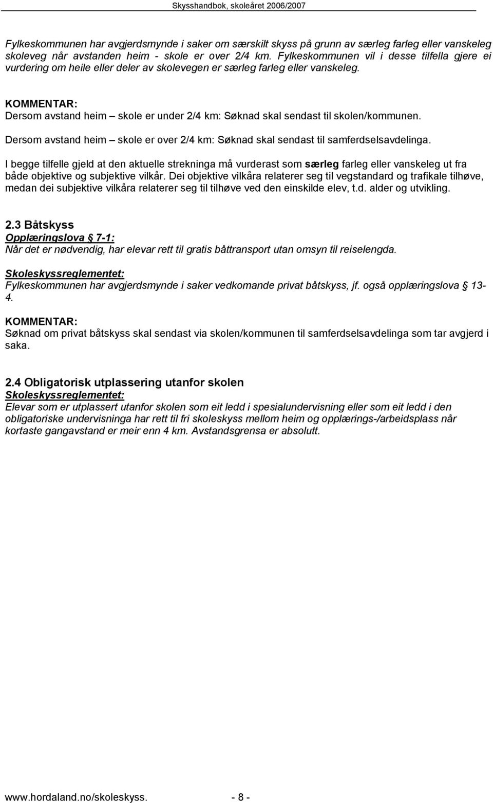 Dersom avstand heim skole er under 2/4 km: Søknad skal sendast til skolen/kommunen. Dersom avstand heim skole er over 2/4 km: Søknad skal sendast til samferdselsavdelinga.