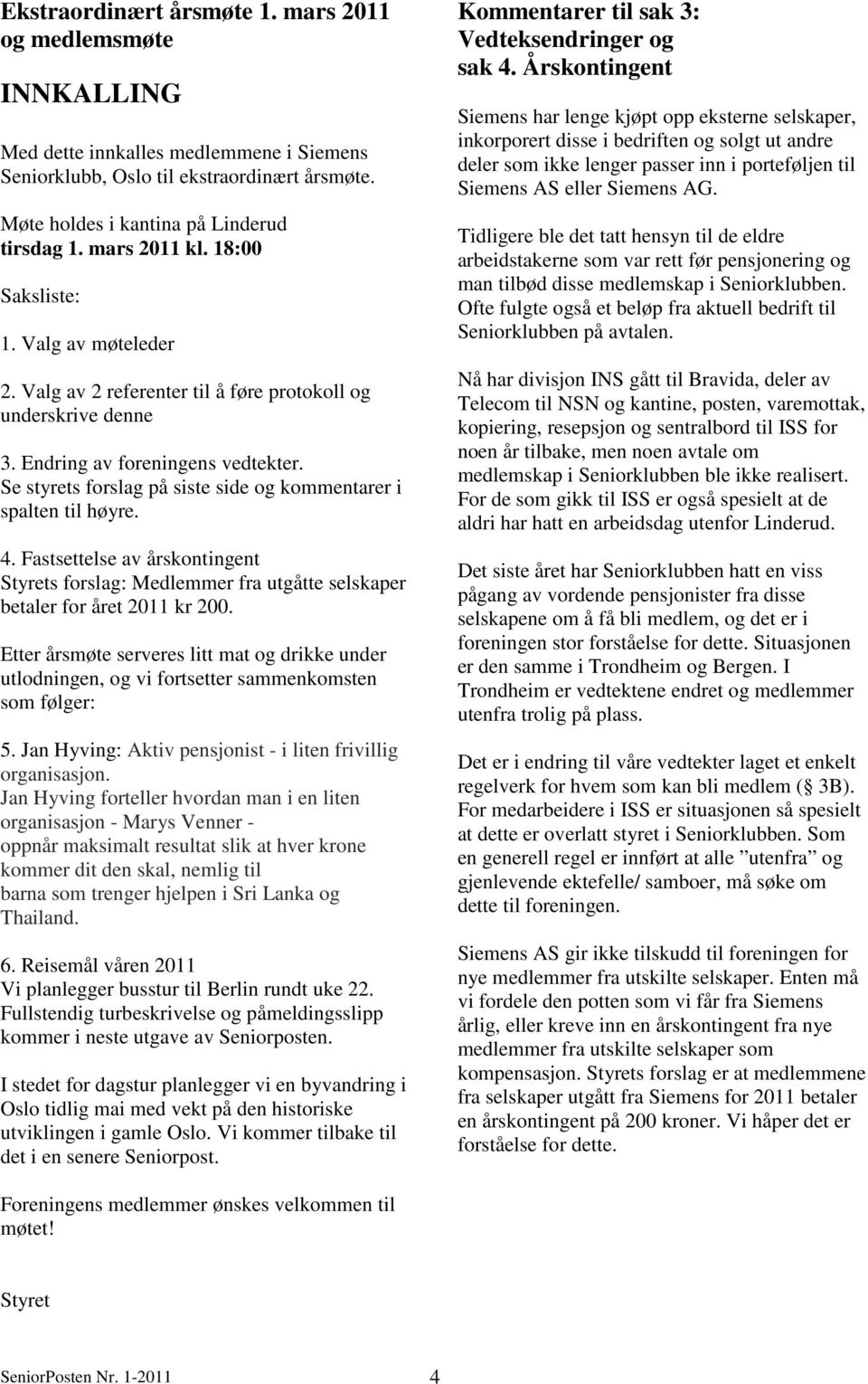 Se styrets forslag på siste side og kommentarer i spalten til høyre. 4. Fastsettelse av årskontingent Styrets forslag: Medlemmer fra utgåtte selskaper betaler for året 2011 kr 200.