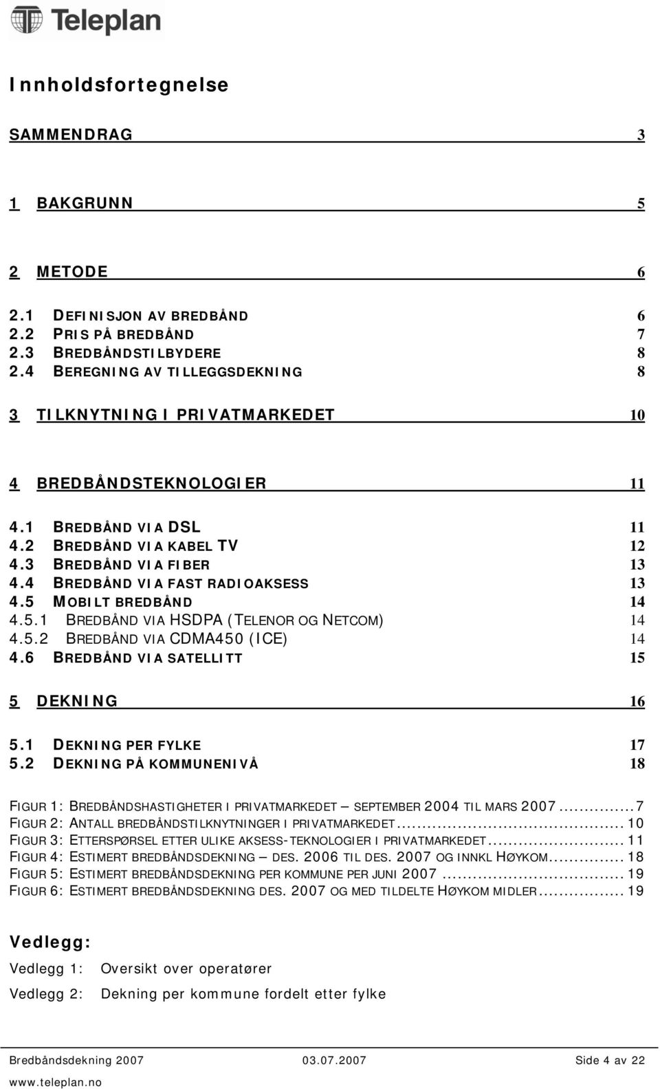 4 BREDBÅND VIA FAST RADIOAKSESS 13 4.5 MOBILT BREDBÅND 14 4.5.1 BREDBÅND VIA HSDPA (TELENOR OG NETCOM) 14 4.5.2 BREDBÅND VIA CDMA450 (ICE) 14 4.6 BREDBÅND VIA SATELLITT 15 5 DEKNING 16 5.