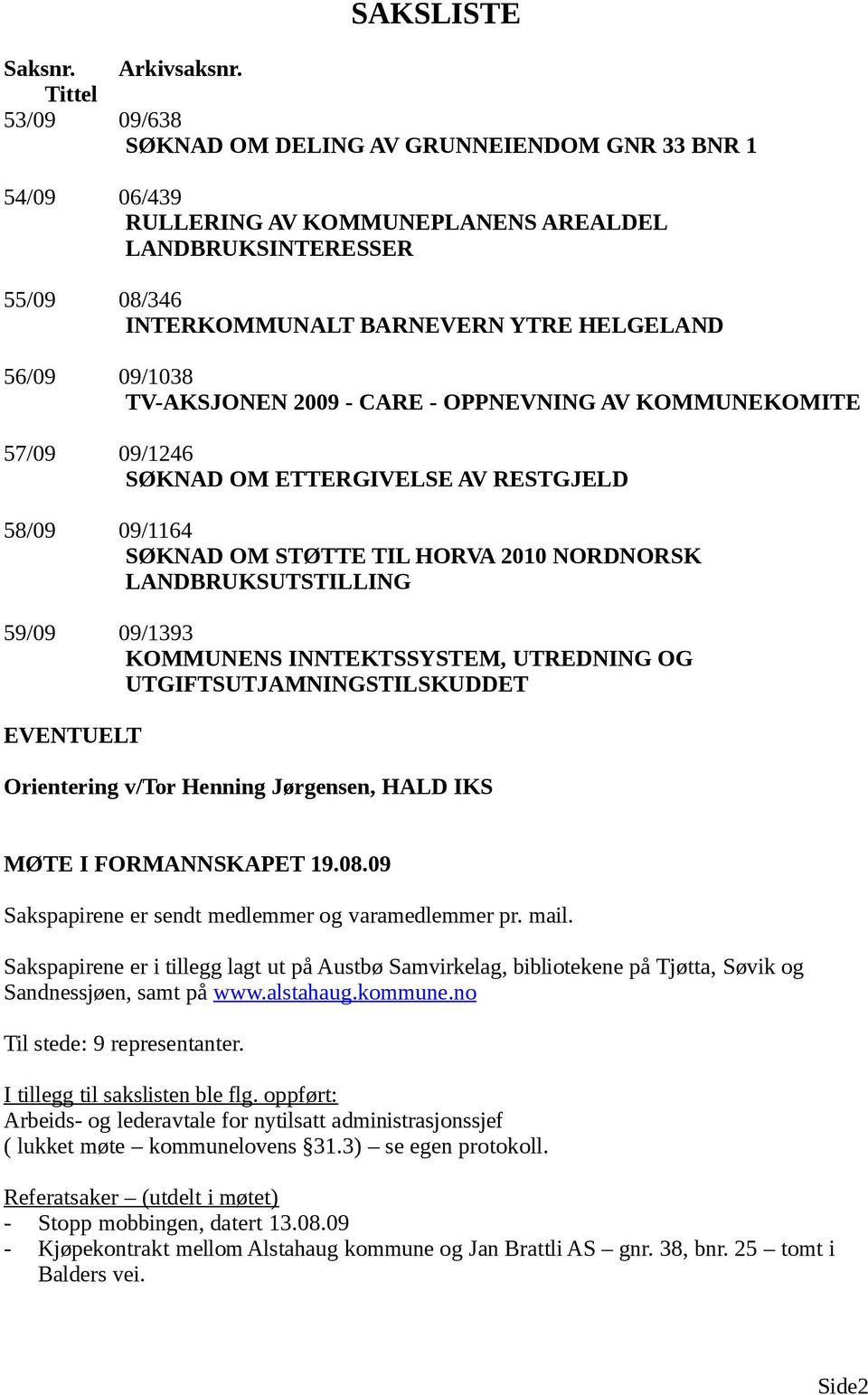 09/1038 TV-AKSJONEN 2009 - CARE - OPPNEVNING AV KOMMUNEKOMITE 57/09 09/1246 SØKNAD OM ETTERGIVELSE AV RESTGJELD 58/09 09/1164 SØKNAD OM STØTTE TIL HORVA 2010 NORDNORSK LANDBRUKSUTSTILLING 59/09