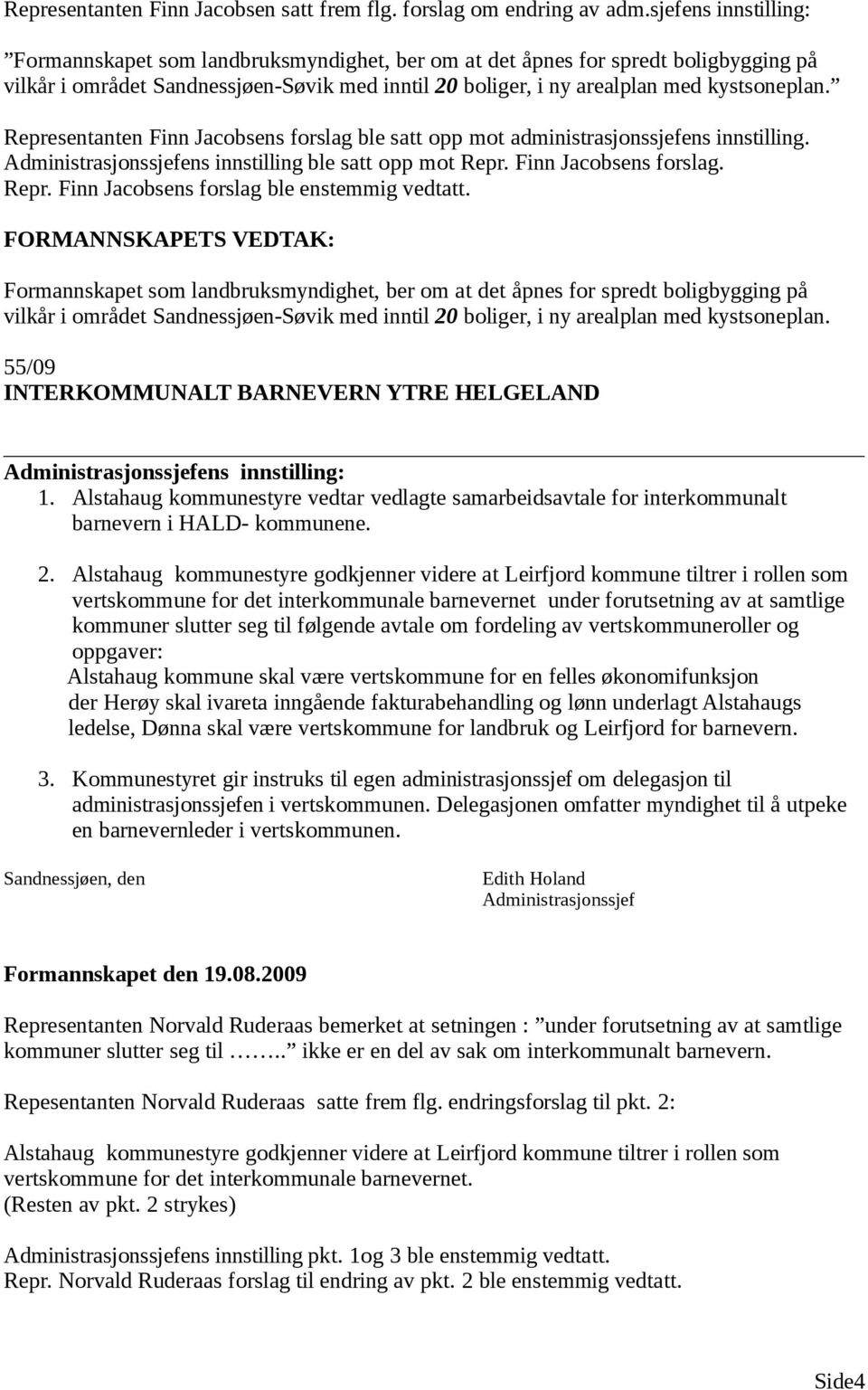 Representanten Finn Jacobsens forslag ble satt opp mot ens innstilling. Administrasjonssjefens innstilling ble satt opp mot Repr. Finn Jacobsens forslag. Repr. Finn Jacobsens forslag ble enstemmig vedtatt.