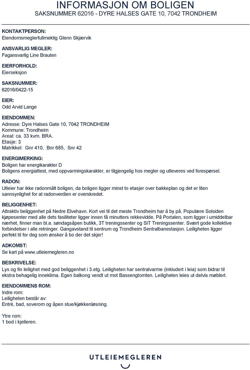 Etasje: 3 Matrikkel: Gnr 410, Bnr 685, Snr 42 ENERGIMERKING: Boligen har energikarakter D Boligens energiattest, med oppvarmingskarakter, er tilgjengelig hos megler og utleveres ved forespørsel.