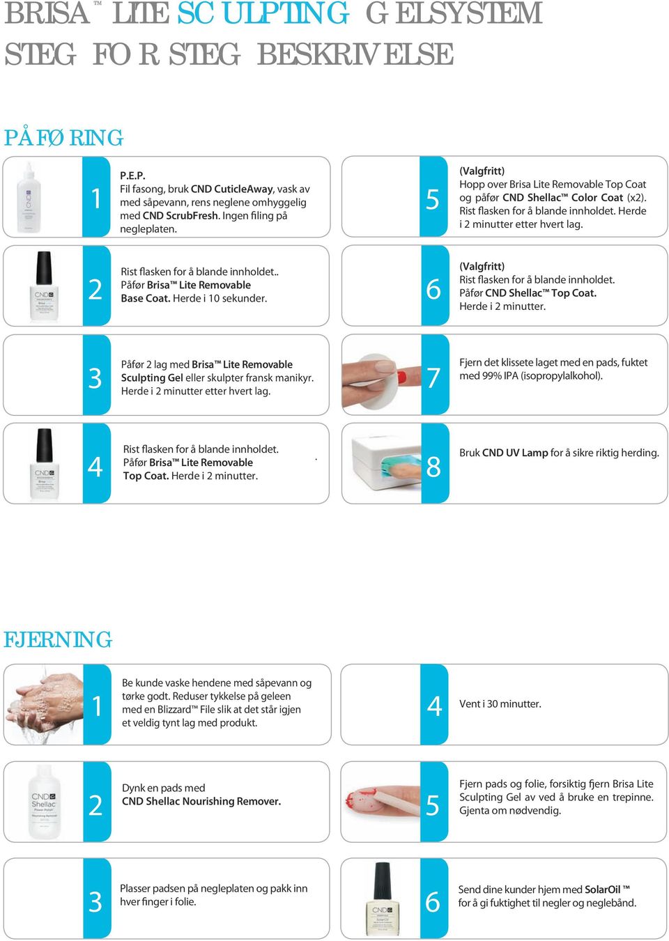 2 Rist flasken for å blande innholdet.. Påfør Brisa Lite Removable Base Coat. Herde i 10 sekunder. 6 (Valgfritt) Rist flasken for å blande innholdet. Påfør CND Shellac Top Coat. Herde i 2 minutter.