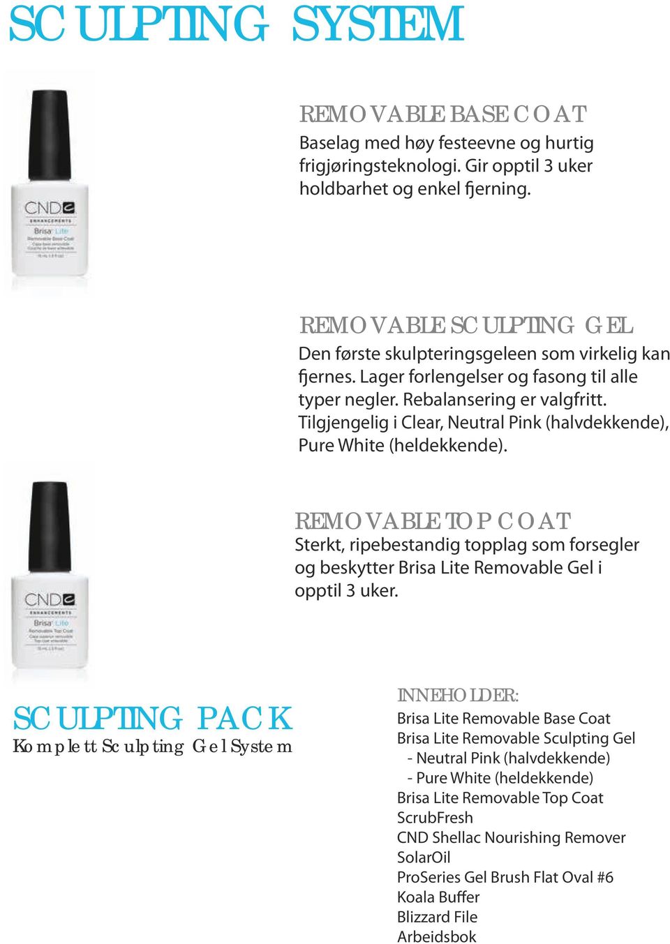 Tilgjengelig i Clear, Neutral Pink (halvdekkende), Pure White (heldekkende). REMOVABLE TOP COAT Sterkt, ripebestandig topplag som forsegler og beskytter Brisa Lite Removable Gel i opptil 3 uker.