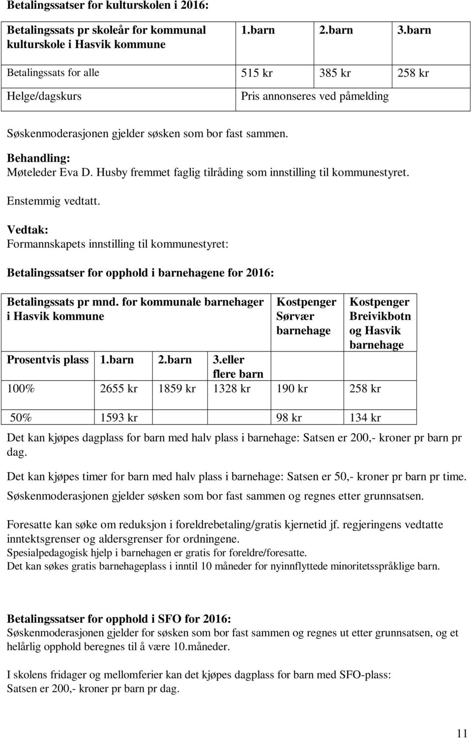 Husby fremmet faglig tilråding som innstilling til kommunestyret. Formannskapets innstilling til kommunestyret: Betalingssatser for opphold i barnehagene for 2016: Betalingssats pr mnd.