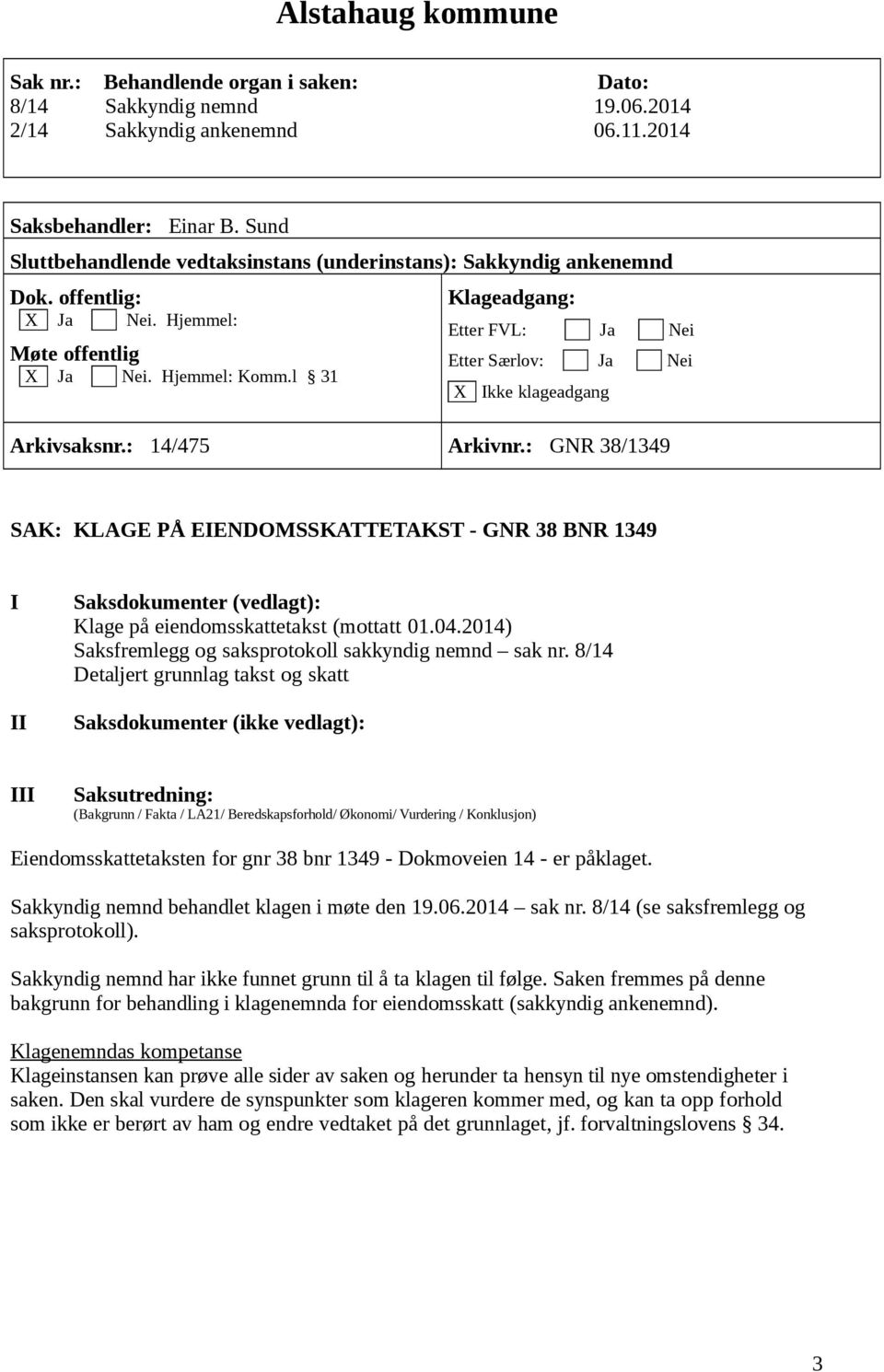8/14 Eiendomsskattetaksten for gnr 38 bnr 1349 - Dokmoveien 14 - er påklaget. Sakkyndig nemnd behandlet klagen i møte den 19.06.2014 sak nr. 8/14 (se saksfremlegg og saksprotokoll).