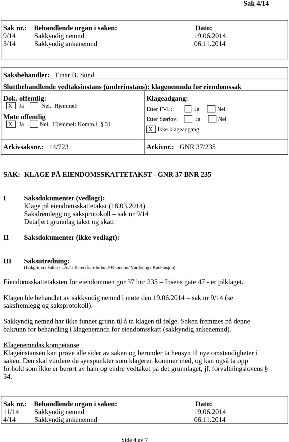 2014) Saksfremlegg og saksprotokoll sak nr 9/14 Eiendomsskattetaksten for eiendommen gnr 37 bnr 235 bsens gate 47 - er påklaget. Klagen ble behandlet av sakkyndig nemnd i møte den 19.06.