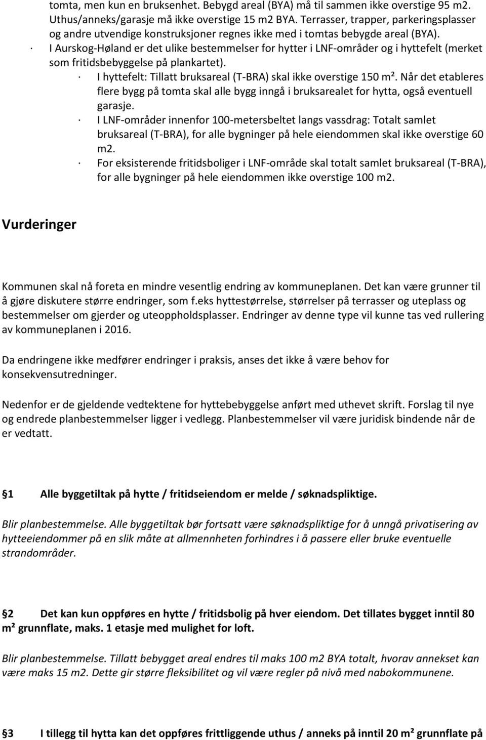 I Aurskog-Høland er det ulike bestemmelser for hytter i LNF-områder og i hyttefelt (merket som fritidsbebyggelse på plankartet). I hyttefelt: Tillatt bruksareal (T-BRA) skal ikke overstige 150 m².