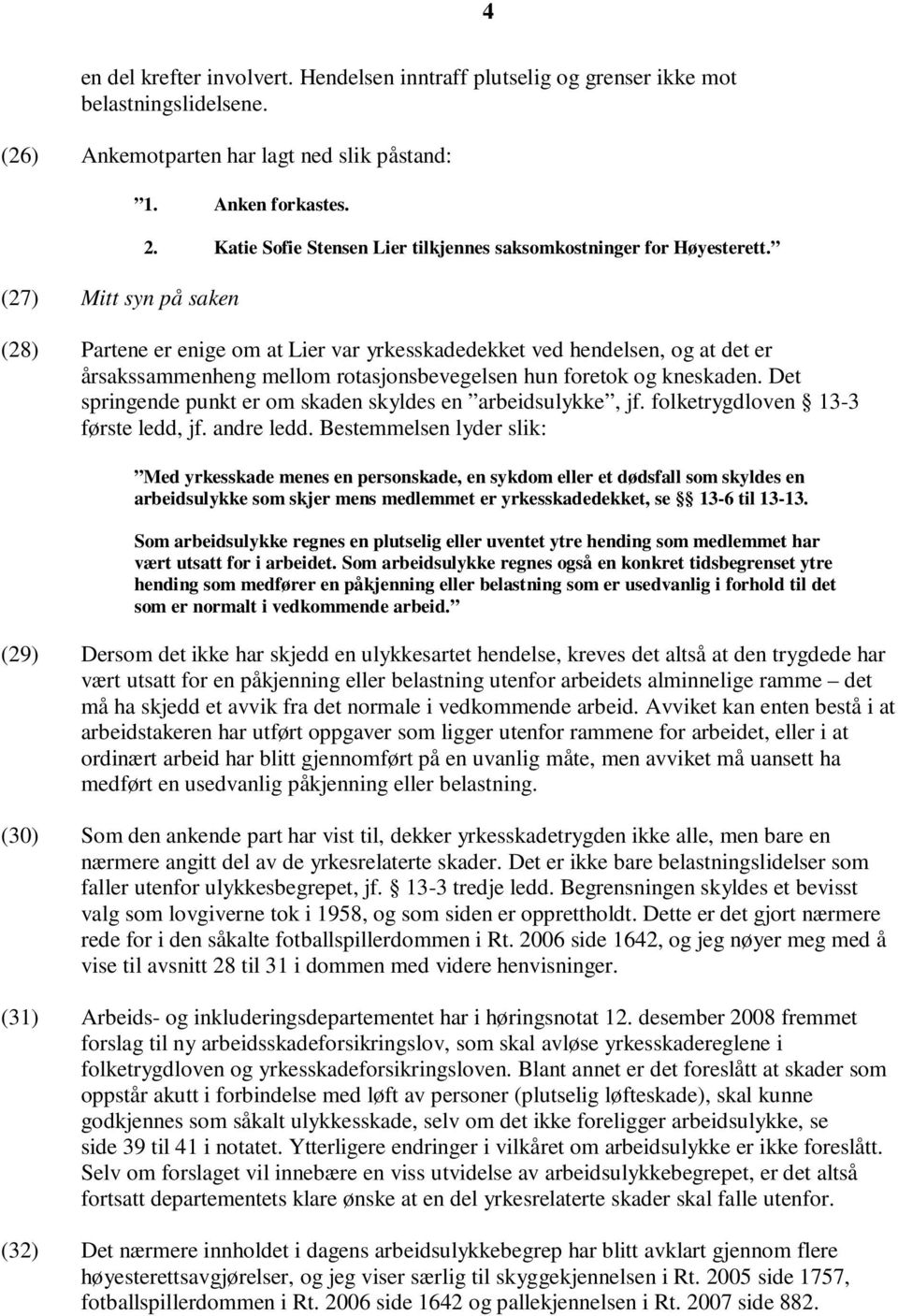 (28) Partene er enige om at Lier var yrkesskadedekket ved hendelsen, og at det er årsakssammenheng mellom rotasjonsbevegelsen hun foretok og kneskaden.