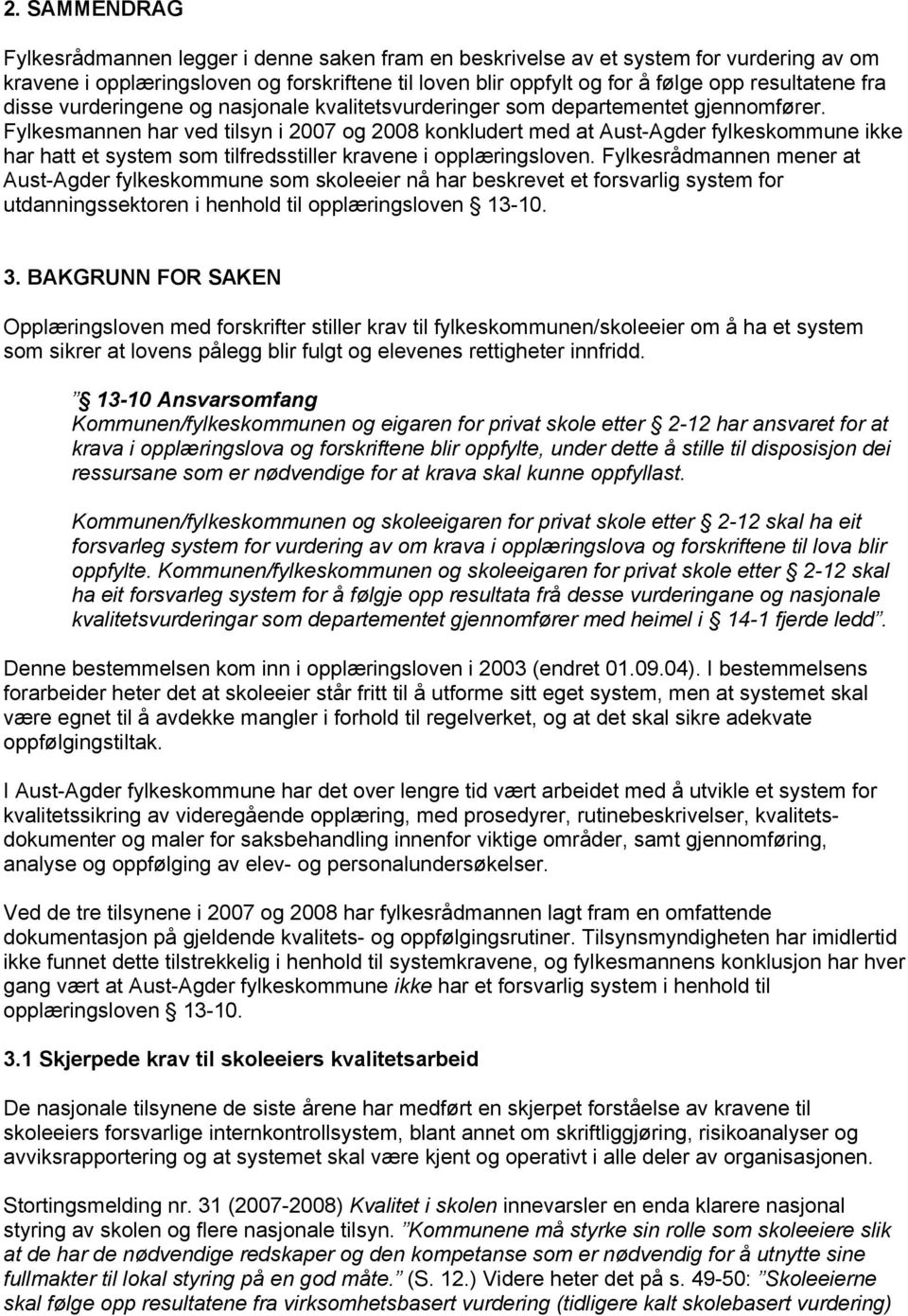 Fylkesmannen har ved tilsyn i 2007 og 2008 konkludert med at Aust-Agder fylkeskommune ikke har hatt et system som tilfredsstiller kravene i opplæringsloven.