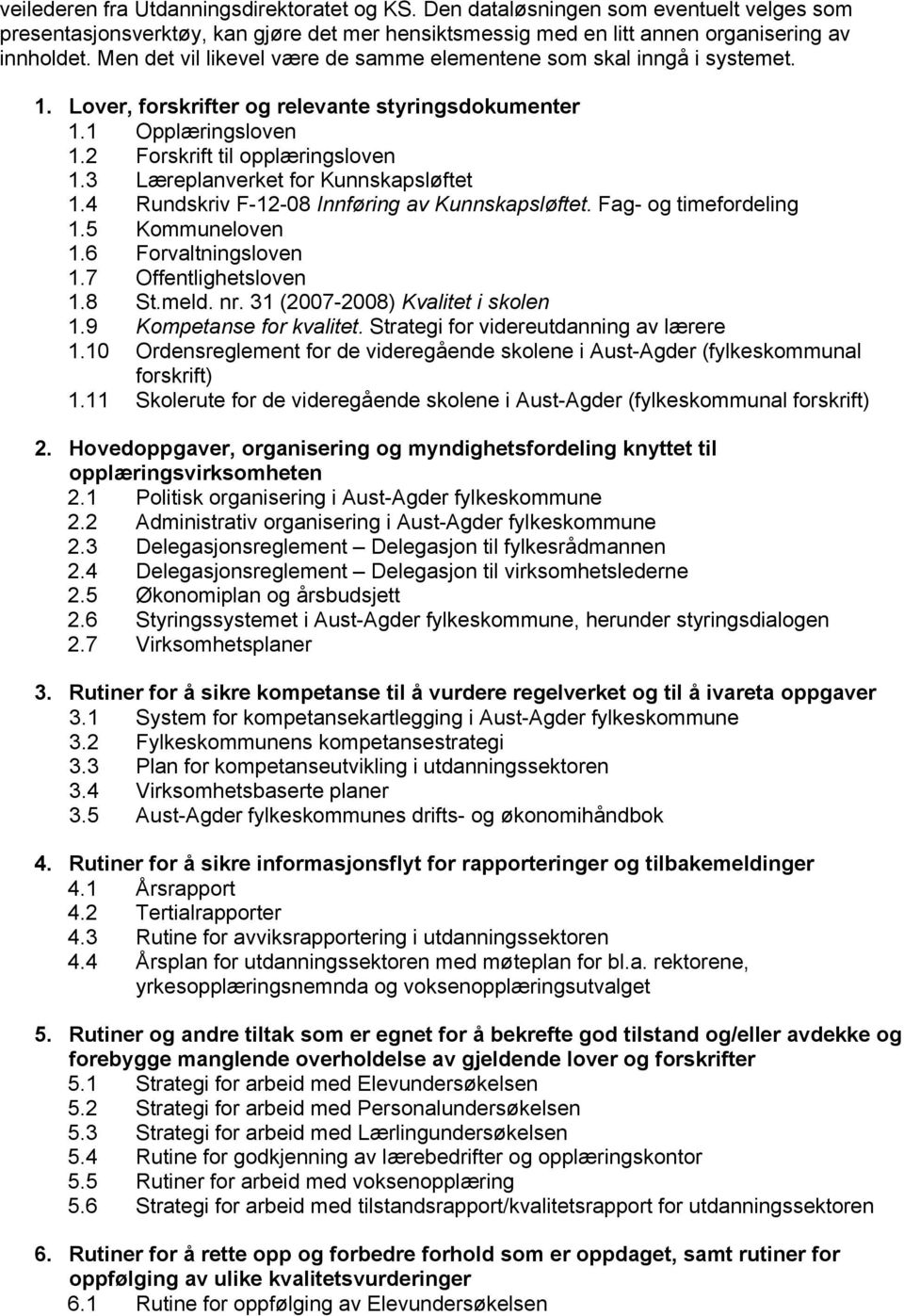 3 Læreplanverket for Kunnskapsløftet 1.4 Rundskriv F-12-08 Innføring av Kunnskapsløftet. Fag- og timefordeling 1.5 Kommuneloven 1.6 Forvaltningsloven 1.7 Offentlighetsloven 1.8 St.meld. nr.