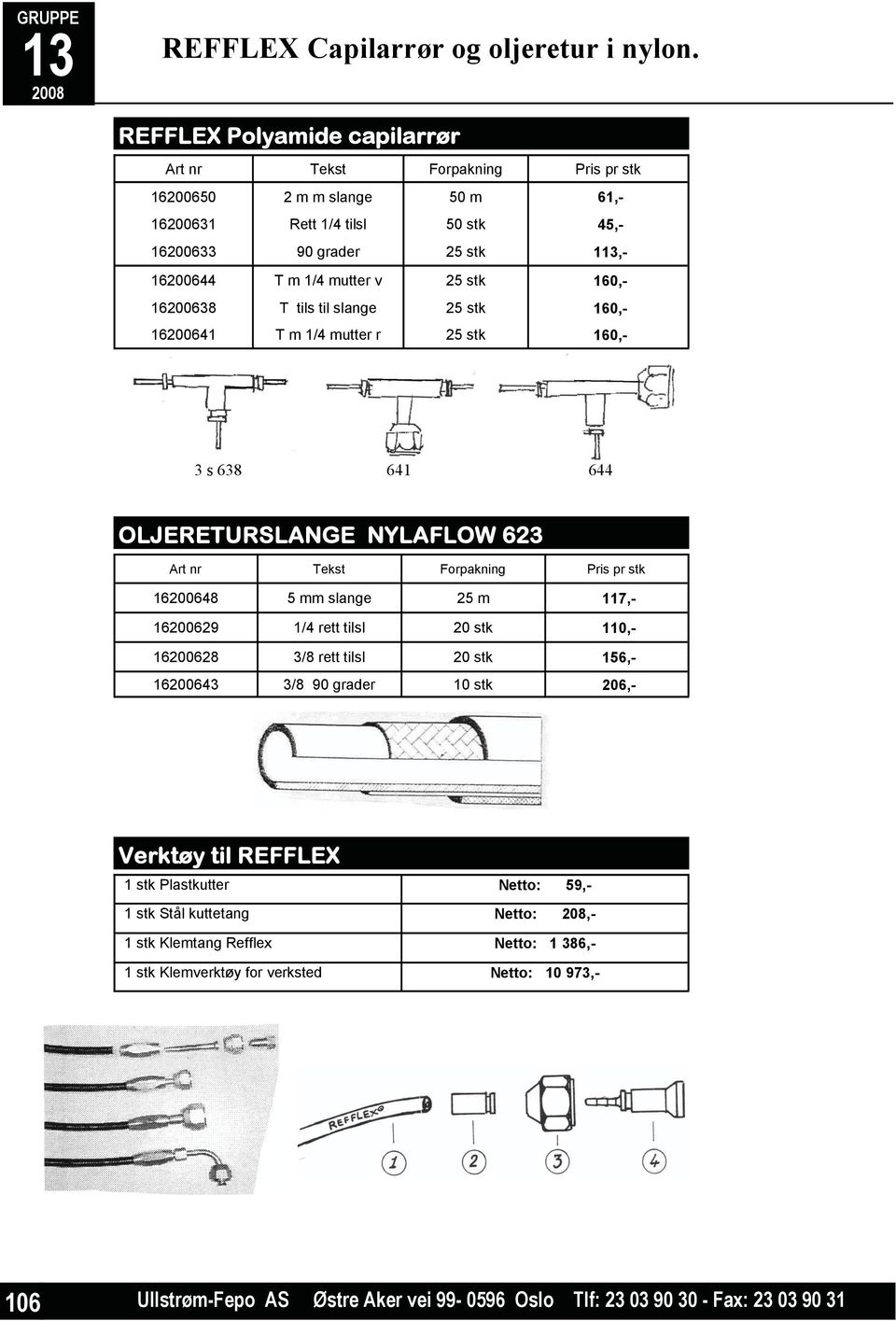 160,- 16200638 T tils til slange 25 stk 160,- 16200641 T m 1/4 mutter r 25 stk 160,- 3 s 638 641 644 OLJERETURSLANGE NYLAFLOW 623 Art nr Tekst Forpakning Pris pr stk 16200648 5 mm slange 25 m 117,-